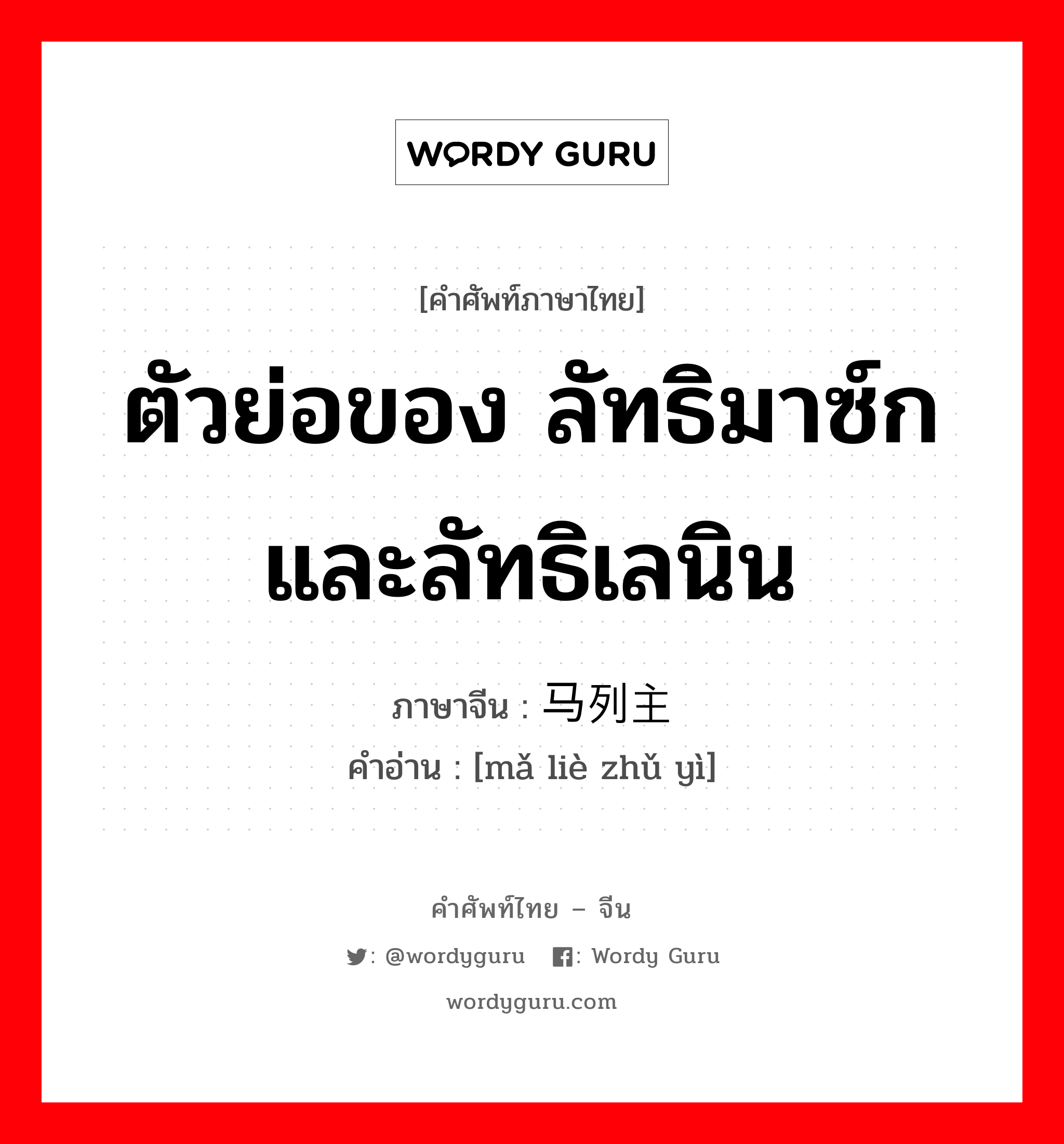 ตัวย่อของ ลัทธิมาซ์กและลัทธิเลนิน ภาษาจีนคืออะไร, คำศัพท์ภาษาไทย - จีน ตัวย่อของ ลัทธิมาซ์กและลัทธิเลนิน ภาษาจีน 马列主义 คำอ่าน [mǎ liè zhǔ yì]