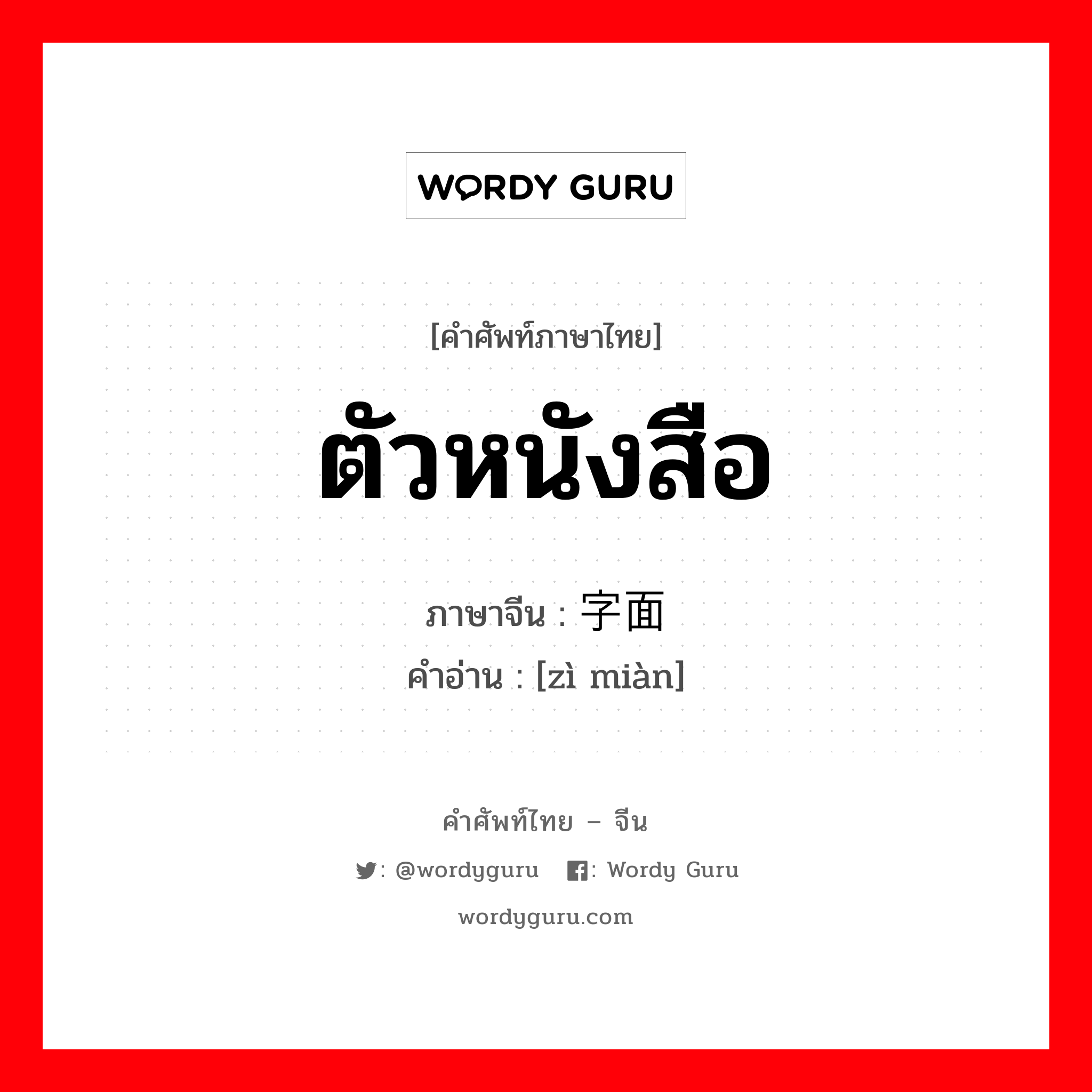 ตัวหนังสือ ภาษาจีนคืออะไร, คำศัพท์ภาษาไทย - จีน ตัวหนังสือ ภาษาจีน 字面 คำอ่าน [zì miàn]