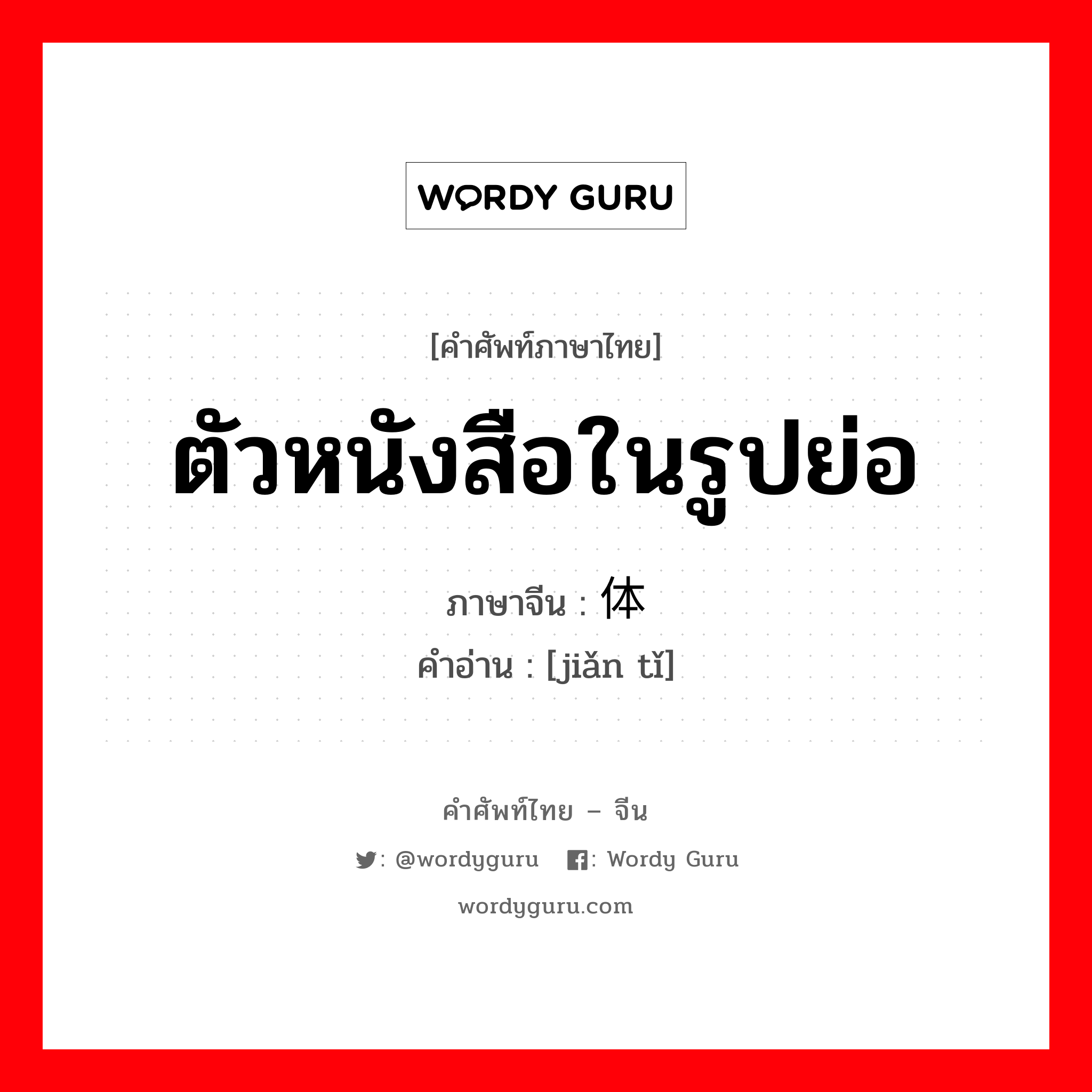 ตัวหนังสือในรูปย่อ ภาษาจีนคืออะไร, คำศัพท์ภาษาไทย - จีน ตัวหนังสือในรูปย่อ ภาษาจีน 简体 คำอ่าน [jiǎn tǐ]