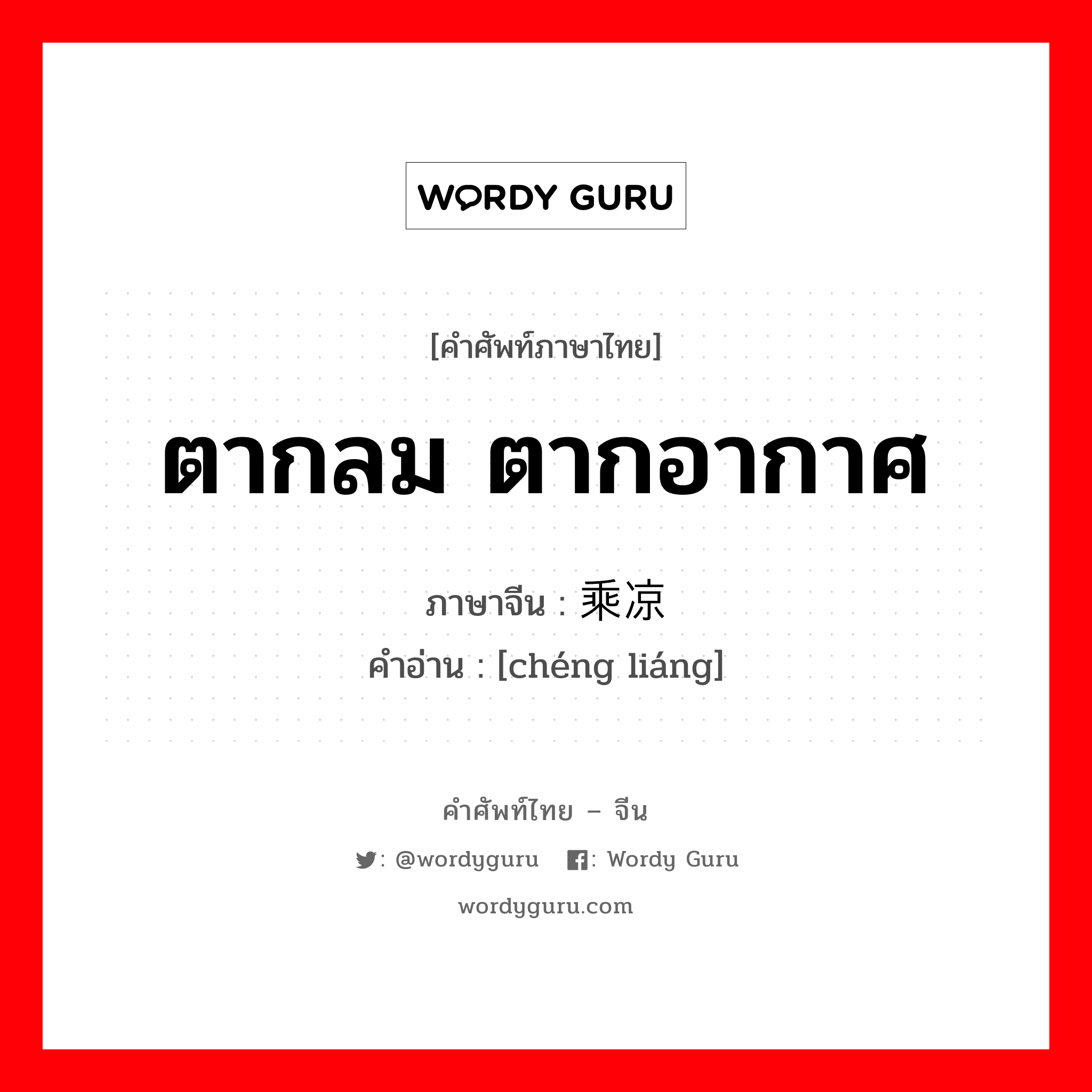 ตากลม ตากอากาศ ภาษาจีนคืออะไร, คำศัพท์ภาษาไทย - จีน ตากลม ตากอากาศ ภาษาจีน 乘凉 คำอ่าน [chéng liáng]