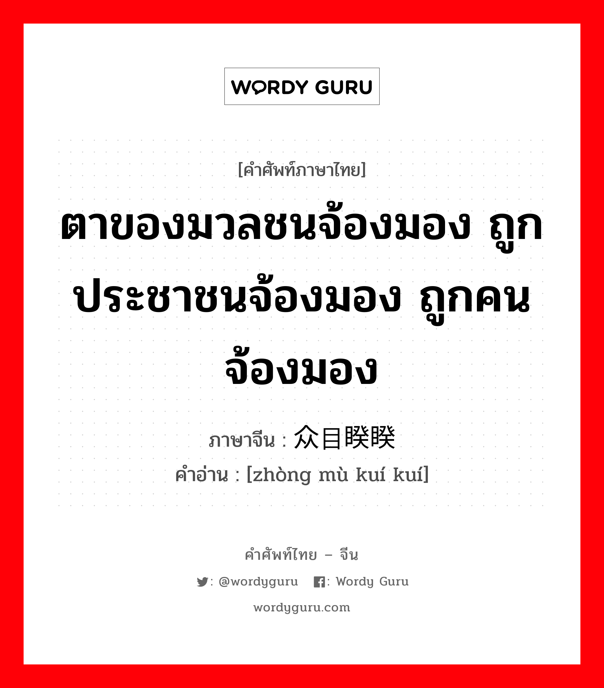 ตาของมวลชนจ้องมอง ถูกประชาชนจ้องมอง ถูกคนจ้องมอง ภาษาจีนคืออะไร, คำศัพท์ภาษาไทย - จีน ตาของมวลชนจ้องมอง ถูกประชาชนจ้องมอง ถูกคนจ้องมอง ภาษาจีน 众目睽睽 คำอ่าน [zhòng mù kuí kuí]