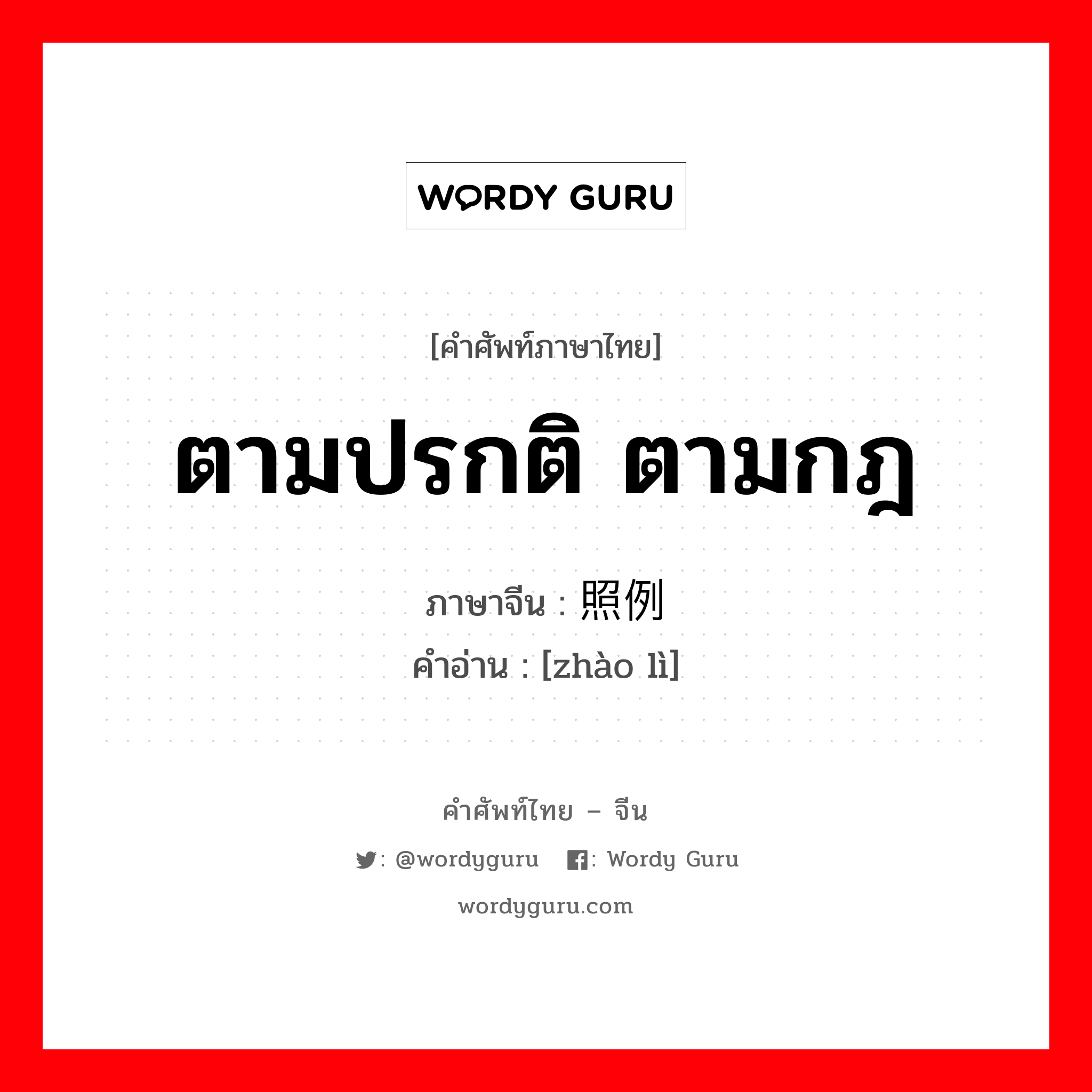 ตามปรกติ ตามกฎ ภาษาจีนคืออะไร, คำศัพท์ภาษาไทย - จีน ตามปรกติ ตามกฎ ภาษาจีน 照例 คำอ่าน [zhào lì]