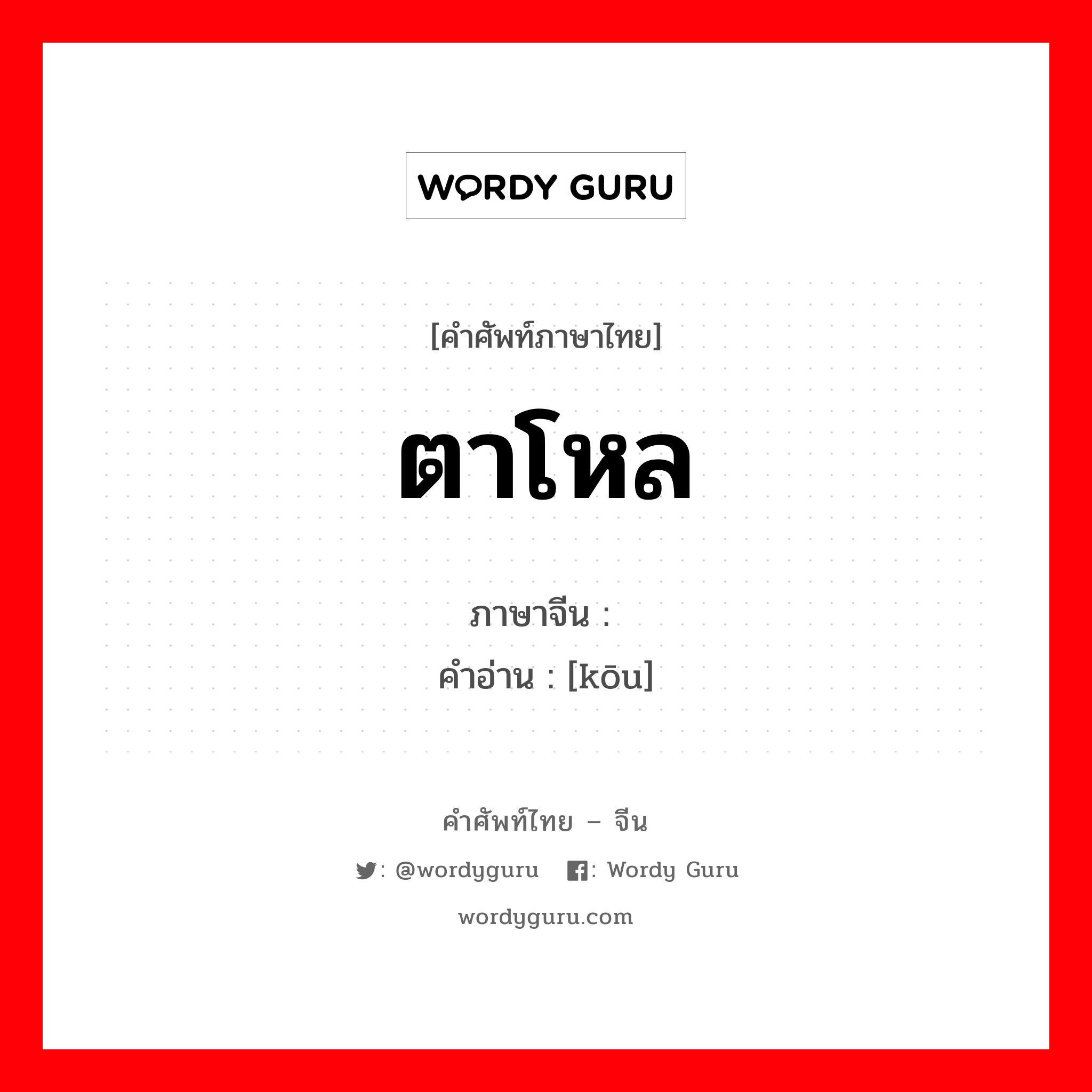 ตาโหล ภาษาจีนคืออะไร, คำศัพท์ภาษาไทย - จีน ตาโหล ภาษาจีน 眍 คำอ่าน [kōu]