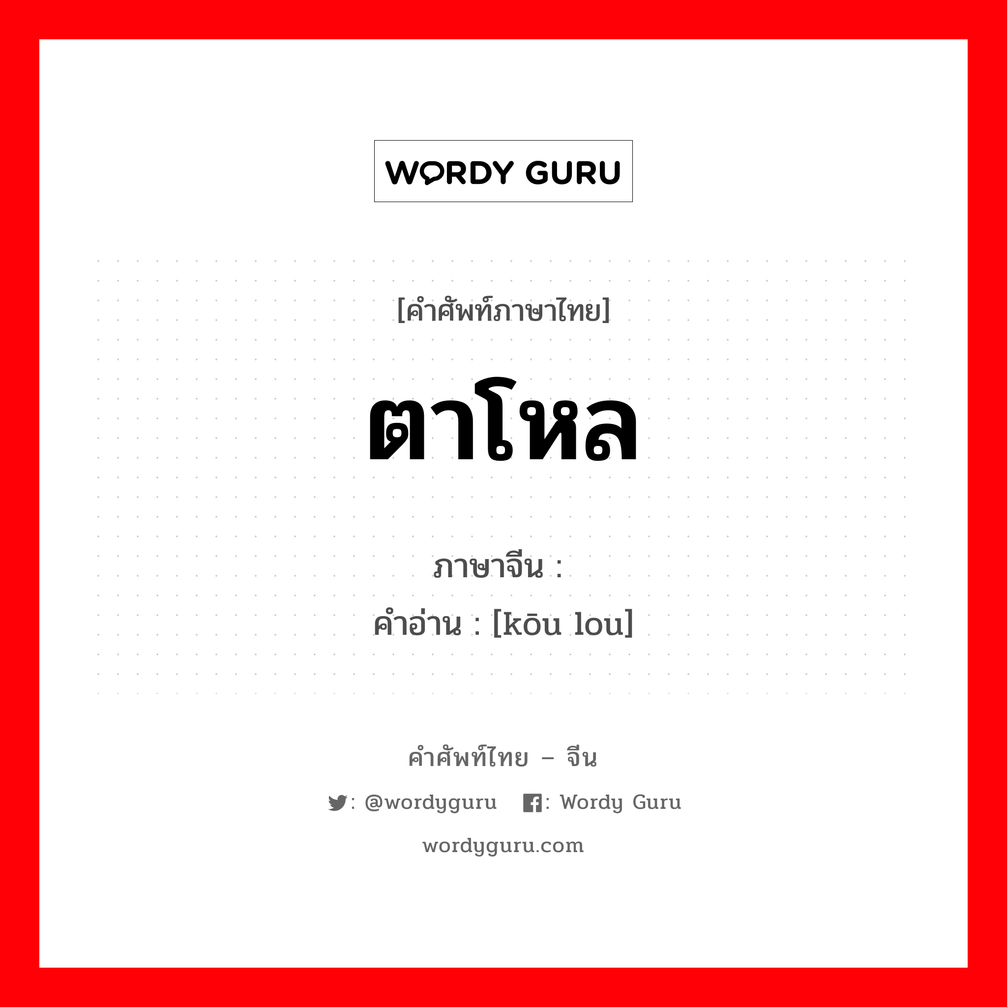 ตาโหล ภาษาจีนคืออะไร, คำศัพท์ภาษาไทย - จีน ตาโหล ภาษาจีน 眍 คำอ่าน [kōu lou]