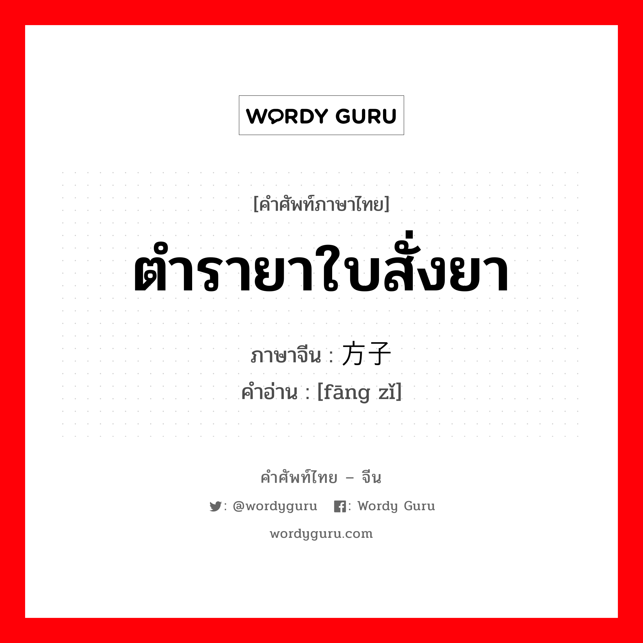 ตำรายาใบสั่งยา ภาษาจีนคืออะไร, คำศัพท์ภาษาไทย - จีน ตำรายาใบสั่งยา ภาษาจีน 方子 คำอ่าน [fāng zǐ]