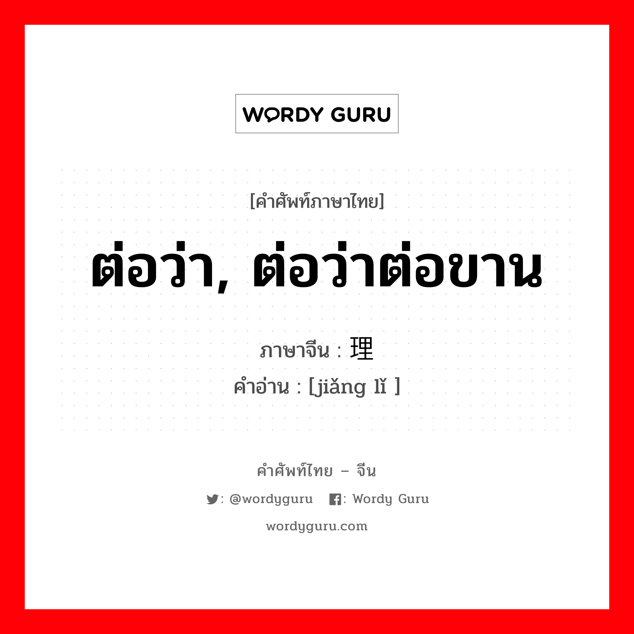 ต่อว่า, ต่อว่าต่อขาน ภาษาจีนคืออะไร, คำศัพท์ภาษาไทย - จีน ต่อว่า, ต่อว่าต่อขาน ภาษาจีน 讲理 คำอ่าน [jiǎng lǐ ]