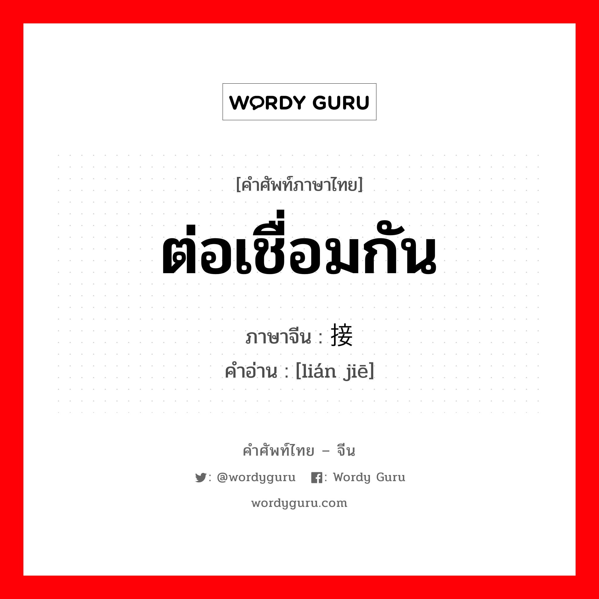 ต่อเชื่อมกัน ภาษาจีนคืออะไร, คำศัพท์ภาษาไทย - จีน ต่อเชื่อมกัน ภาษาจีน 连接 คำอ่าน [lián jiē]