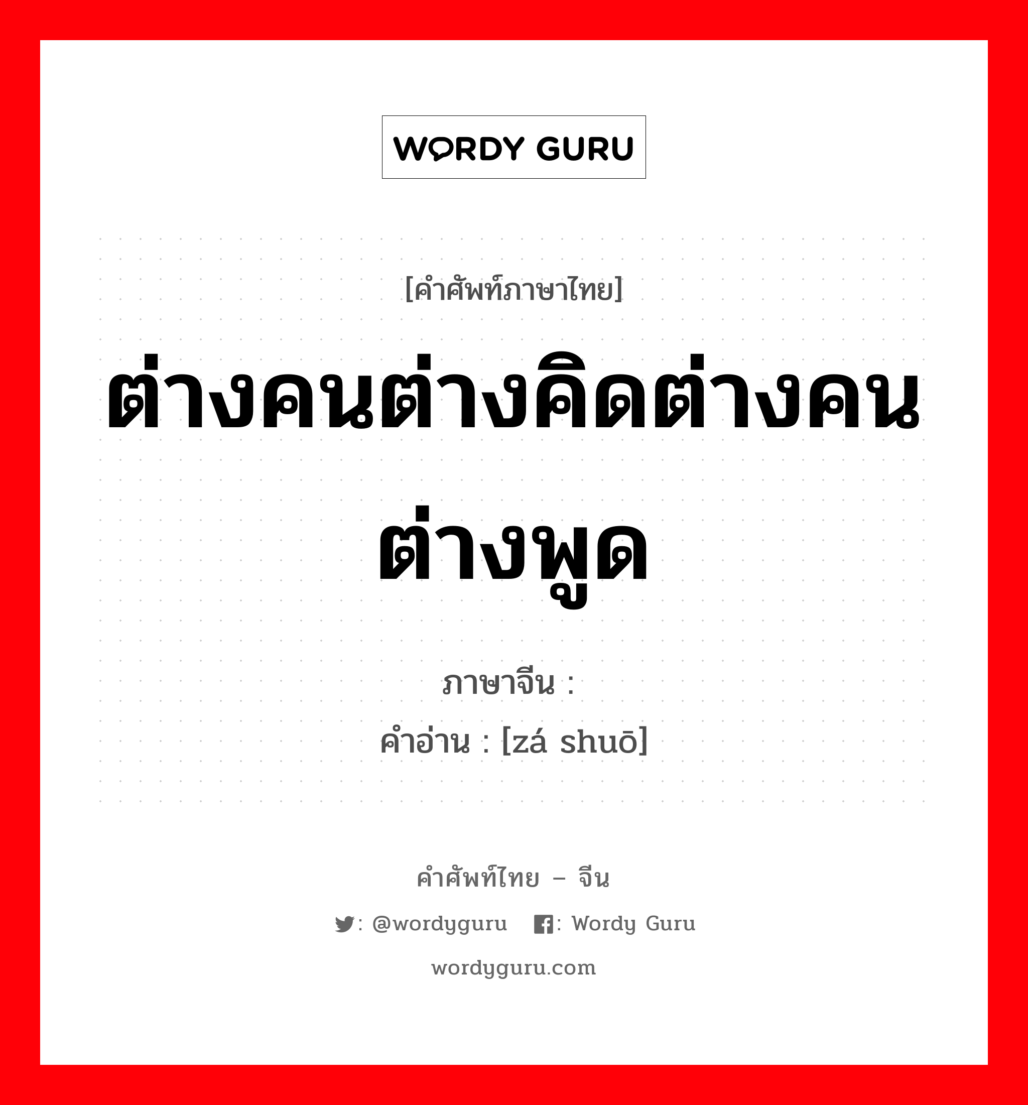 ต่างคนต่างคิดต่างคนต่างพูด ภาษาจีนคืออะไร, คำศัพท์ภาษาไทย - จีน ต่างคนต่างคิดต่างคนต่างพูด ภาษาจีน 杂说 คำอ่าน [zá shuō]