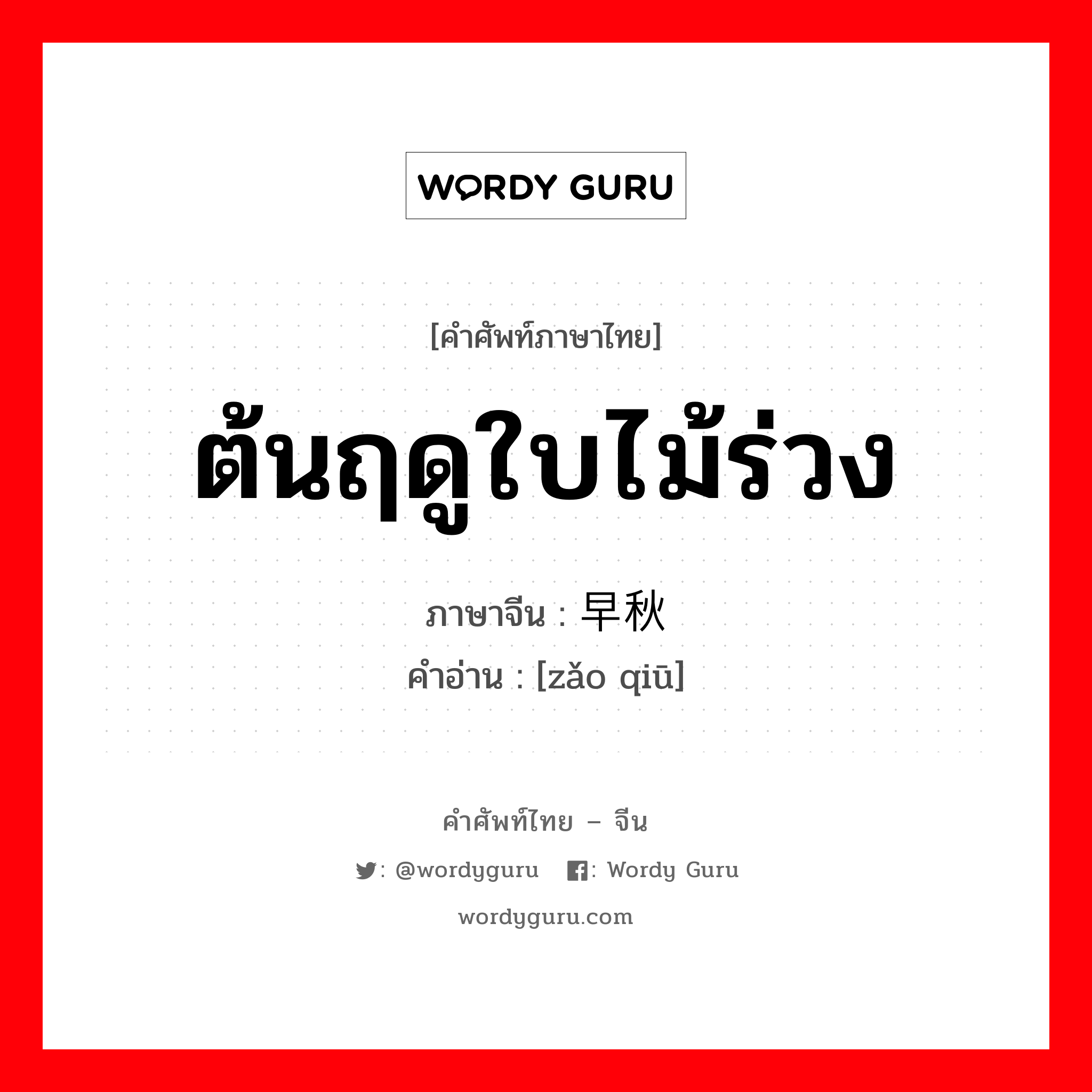 ต้นฤดูใบไม้ร่วง ภาษาจีนคืออะไร, คำศัพท์ภาษาไทย - จีน ต้นฤดูใบไม้ร่วง ภาษาจีน 早秋 คำอ่าน [zǎo qiū]