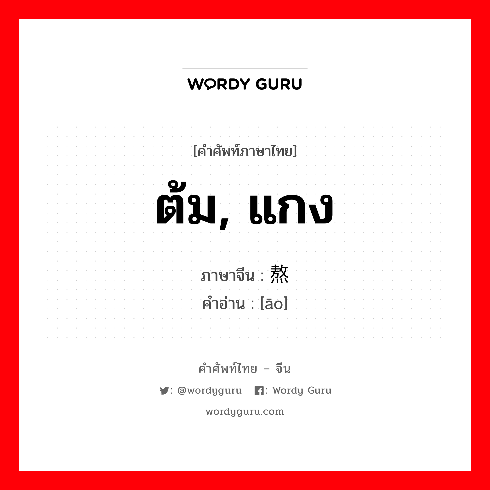 ต้ม, แกง ภาษาจีนคืออะไร, คำศัพท์ภาษาไทย - จีน ต้ม, แกง ภาษาจีน 熬 คำอ่าน [āo]