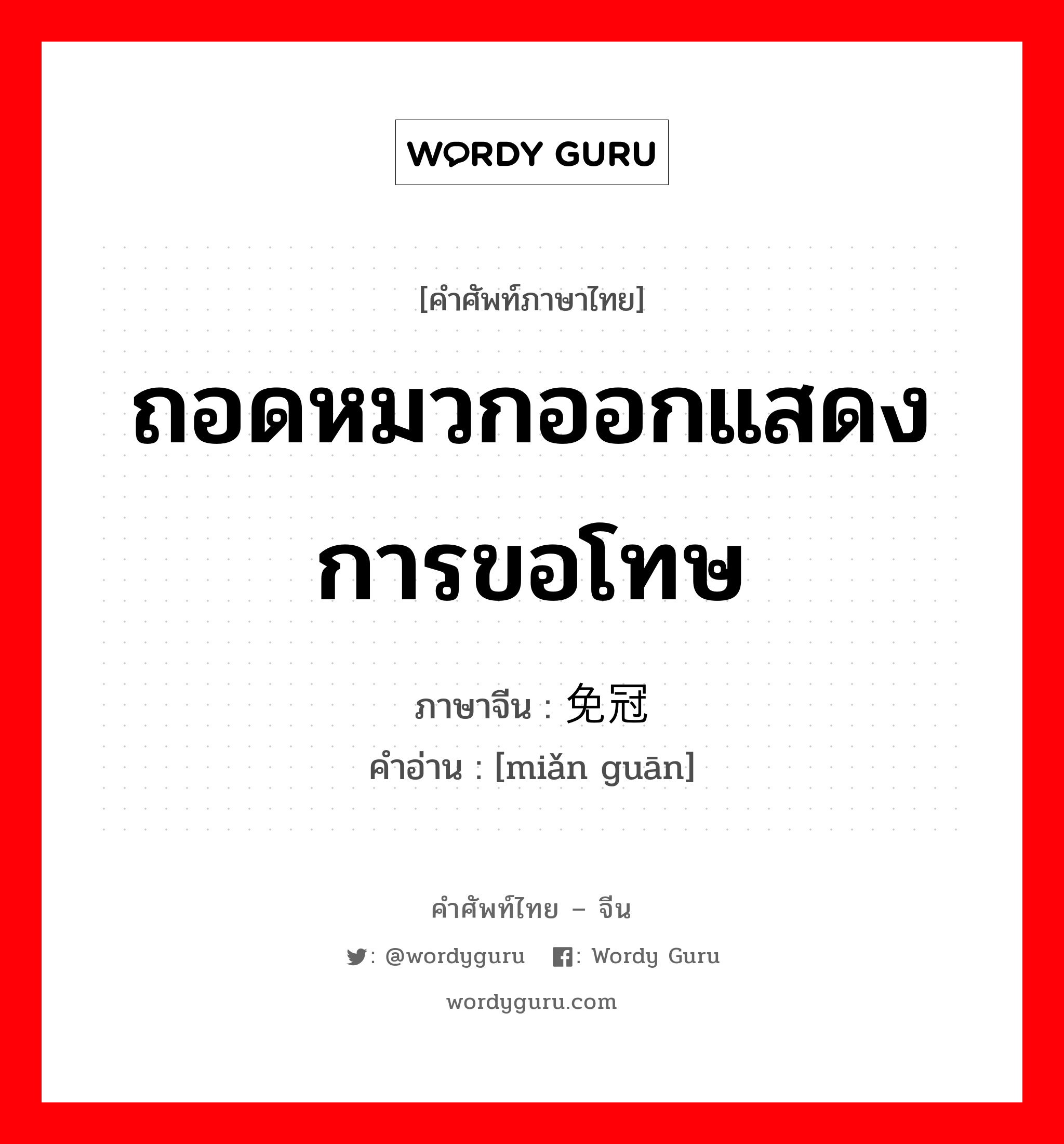 ถอดหมวกออกแสดงการขอโทษ ภาษาจีนคืออะไร, คำศัพท์ภาษาไทย - จีน ถอดหมวกออกแสดงการขอโทษ ภาษาจีน 免冠 คำอ่าน [miǎn guān]