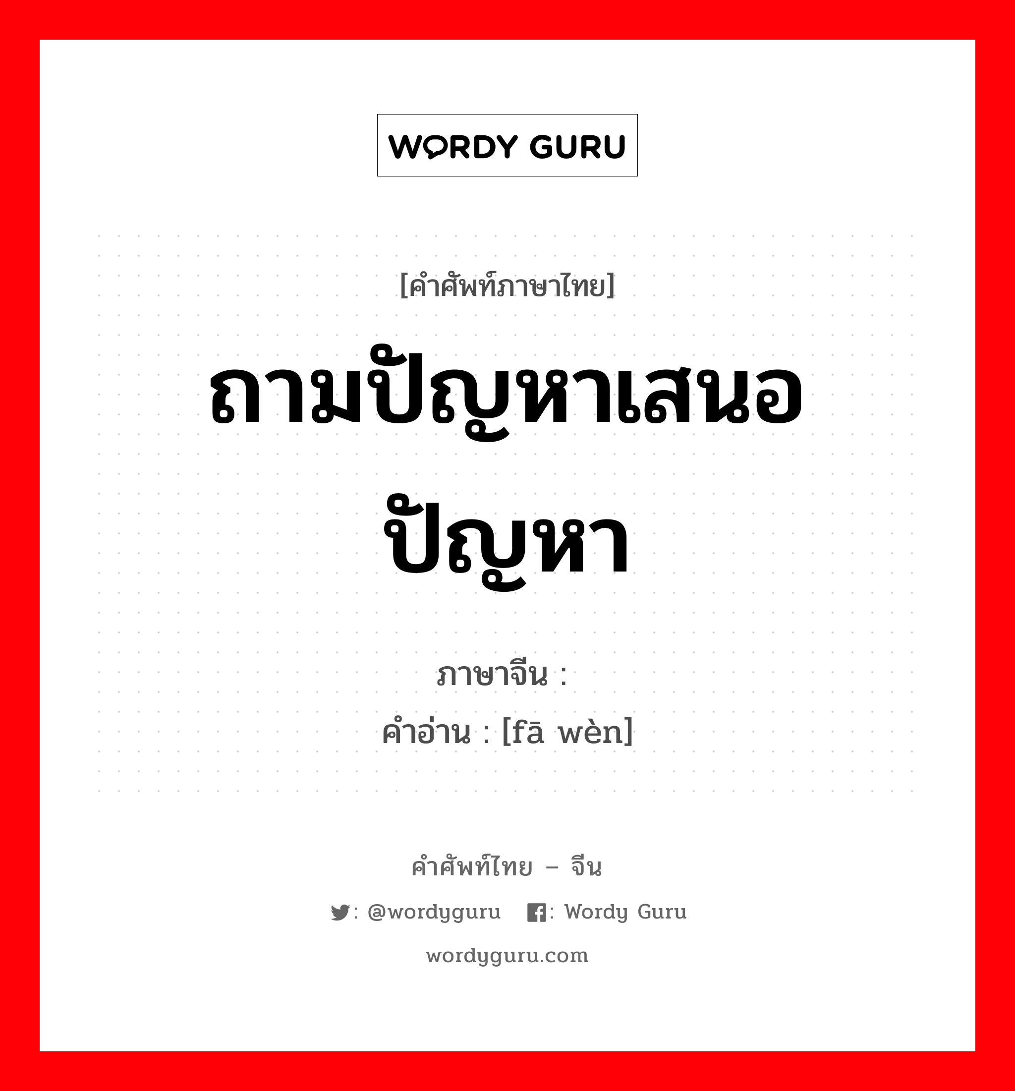 ถามปัญหาเสนอปัญหา ภาษาจีนคืออะไร, คำศัพท์ภาษาไทย - จีน ถามปัญหาเสนอปัญหา ภาษาจีน 发问 คำอ่าน [fā wèn]