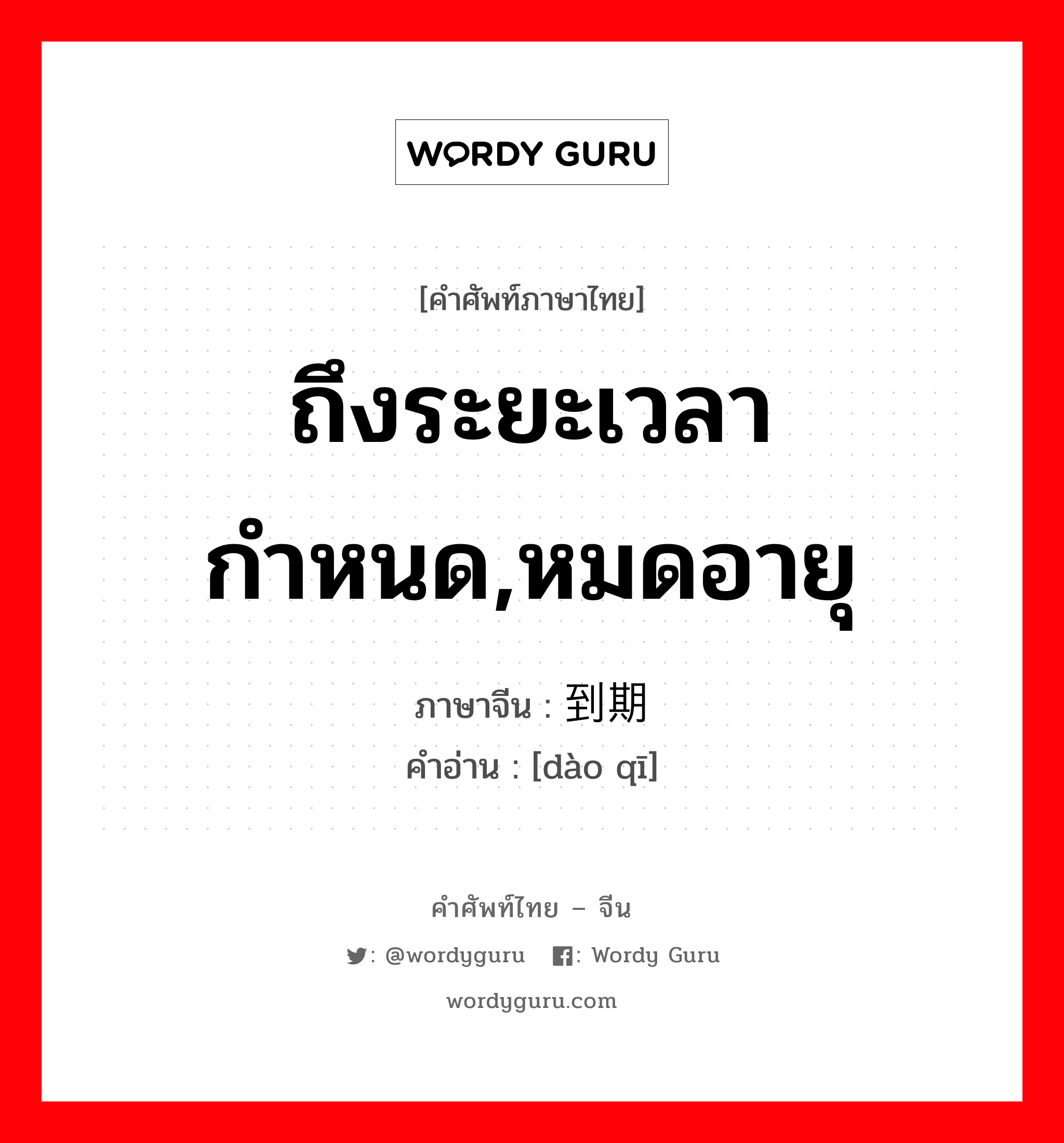 ถึงระยะเวลากำหนด,หมดอายุ ภาษาจีนคืออะไร, คำศัพท์ภาษาไทย - จีน ถึงระยะเวลากำหนด,หมดอายุ ภาษาจีน 到期 คำอ่าน [dào qī]