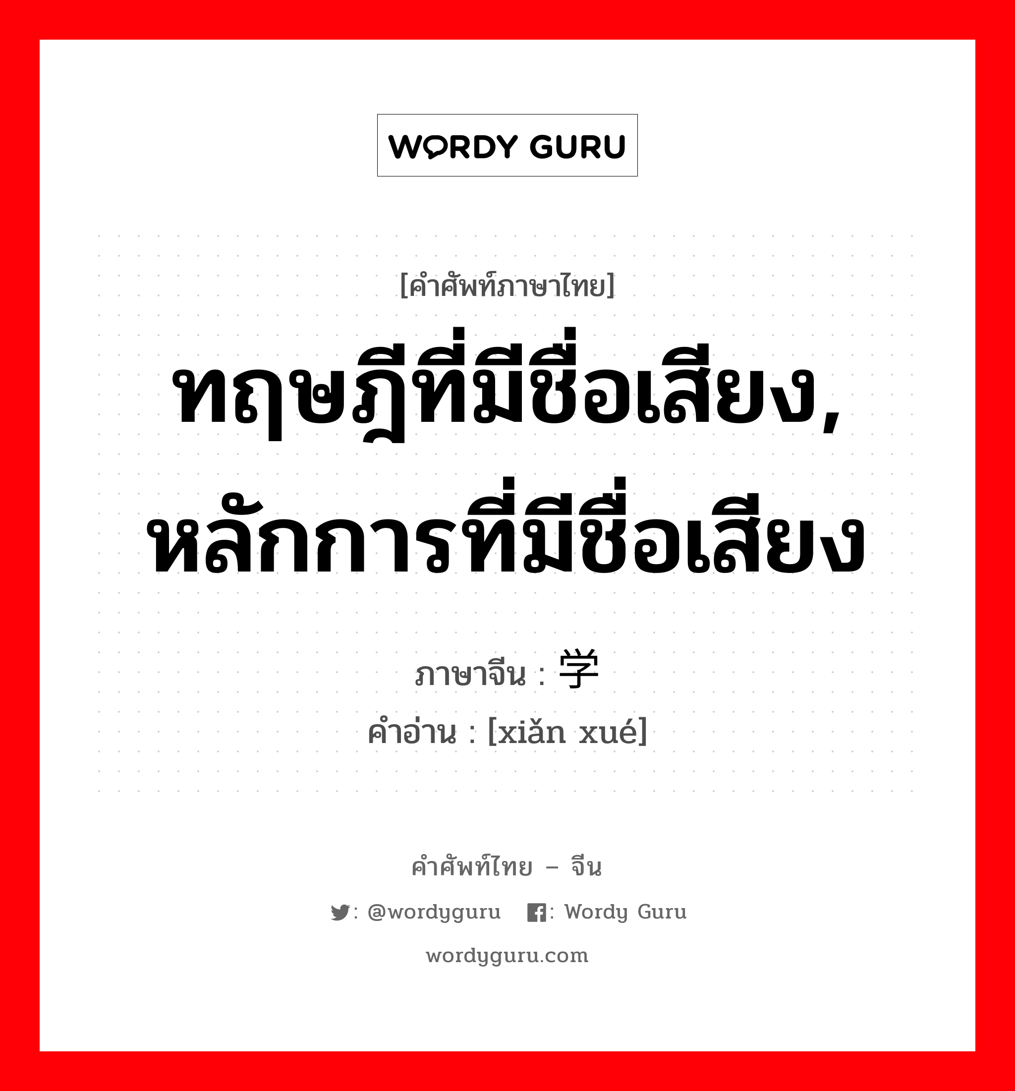 ทฤษฎีที่มีชื่อเสียง, หลักการที่มีชื่อเสียง ภาษาจีนคืออะไร, คำศัพท์ภาษาไทย - จีน ทฤษฎีที่มีชื่อเสียง, หลักการที่มีชื่อเสียง ภาษาจีน 显学 คำอ่าน [xiǎn xué]