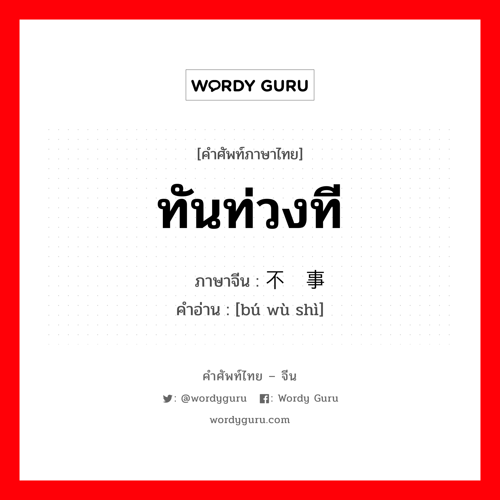 ทันท่วงที ภาษาจีนคืออะไร, คำศัพท์ภาษาไทย - จีน ทันท่วงที ภาษาจีน 不误事 คำอ่าน [bú wù shì]