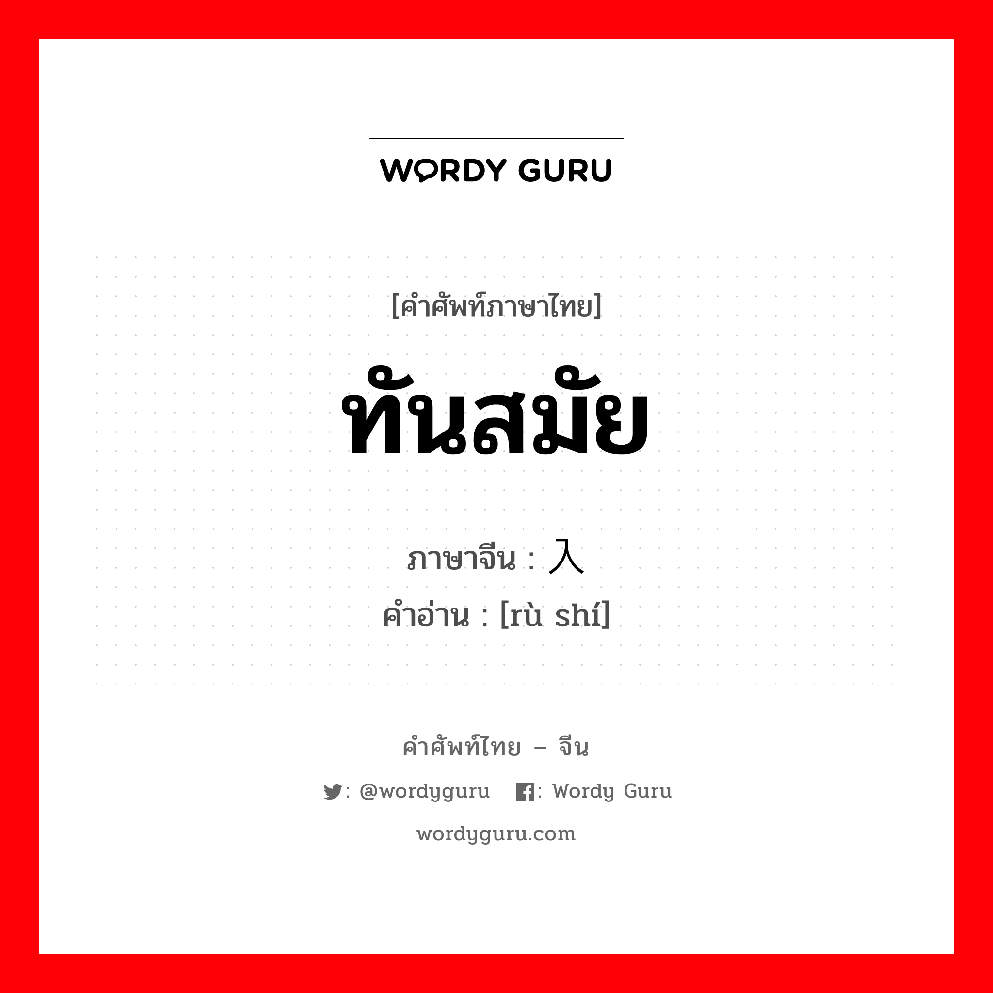 ทันสมัย ภาษาจีนคืออะไร, คำศัพท์ภาษาไทย - จีน ทันสมัย ภาษาจีน 入时 คำอ่าน [rù shí]