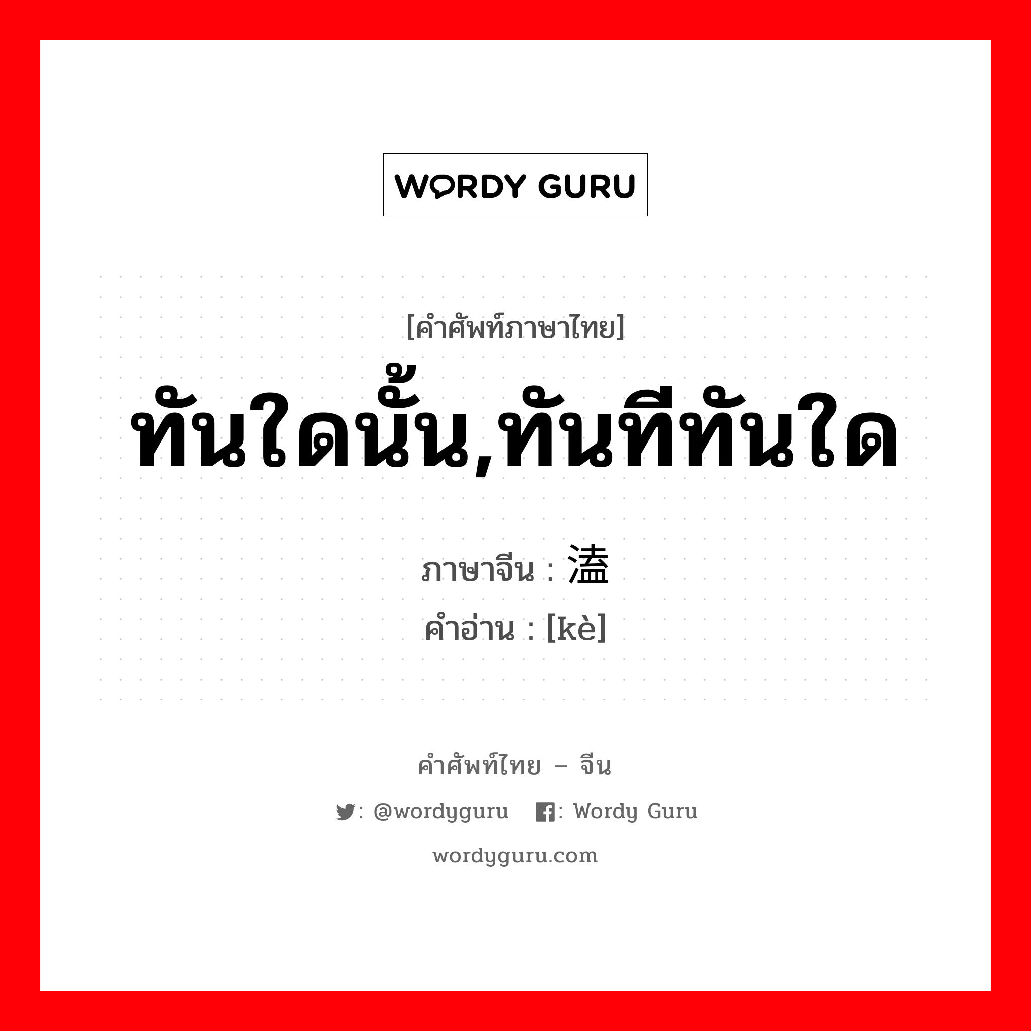 ทันใดนั้น,ทันทีทันใด ภาษาจีนคืออะไร, คำศัพท์ภาษาไทย - จีน ทันใดนั้น,ทันทีทันใด ภาษาจีน 溘 คำอ่าน [kè]