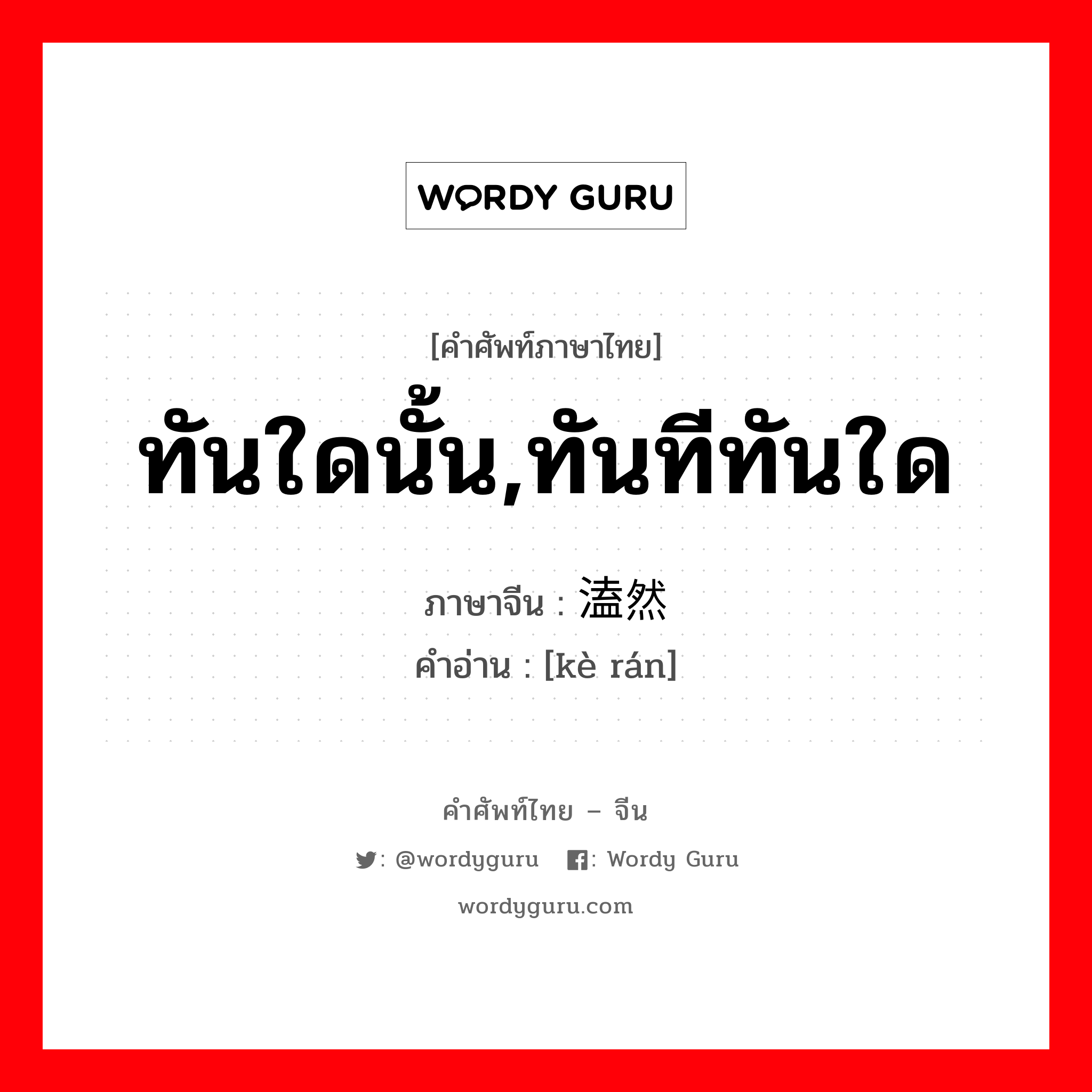 ทันใดนั้น,ทันทีทันใด ภาษาจีนคืออะไร, คำศัพท์ภาษาไทย - จีน ทันใดนั้น,ทันทีทันใด ภาษาจีน 溘然 คำอ่าน [kè rán]