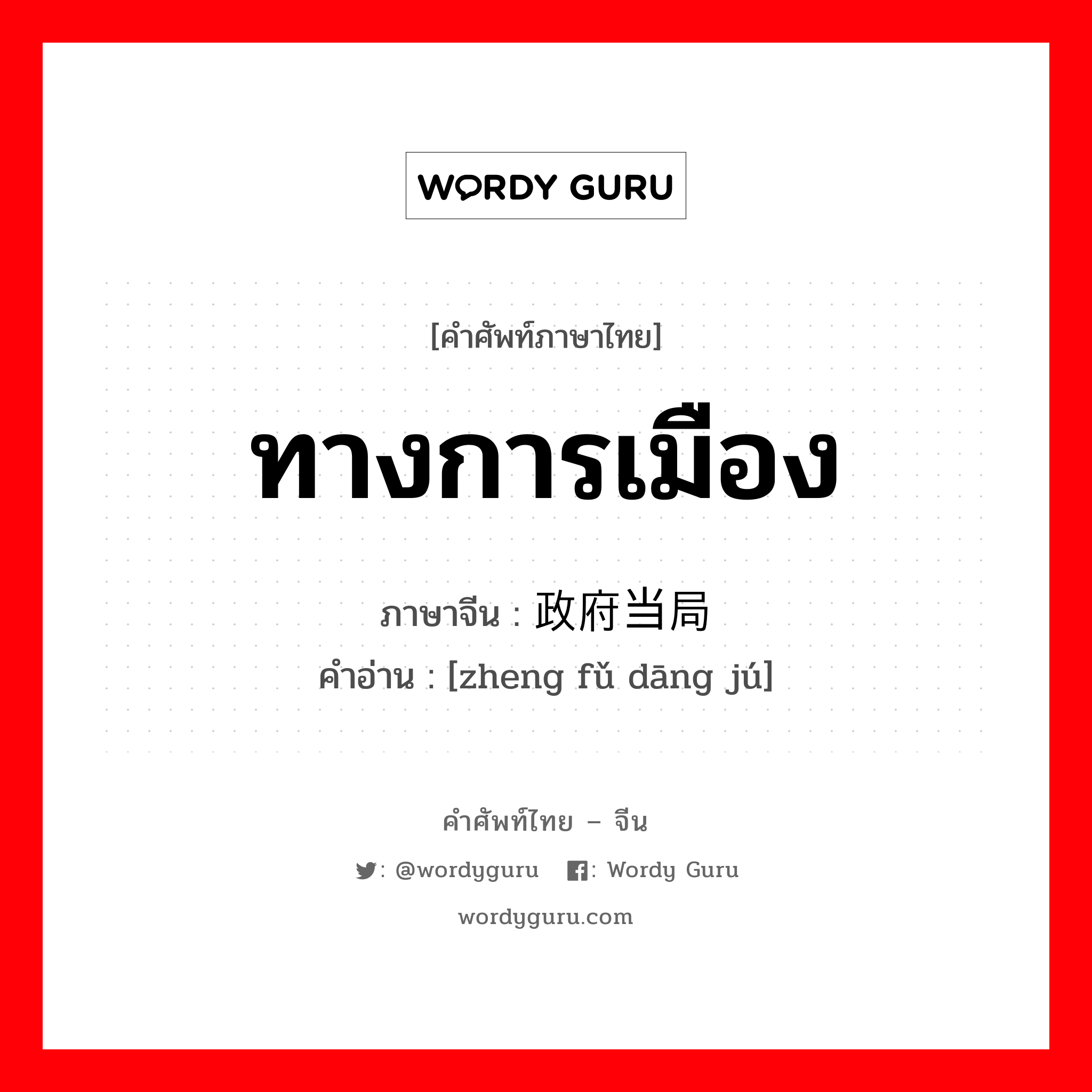 ทางการเมือง ภาษาจีนคืออะไร, คำศัพท์ภาษาไทย - จีน ทางการเมือง ภาษาจีน 政府当局 คำอ่าน [zheng fǔ dāng jú]