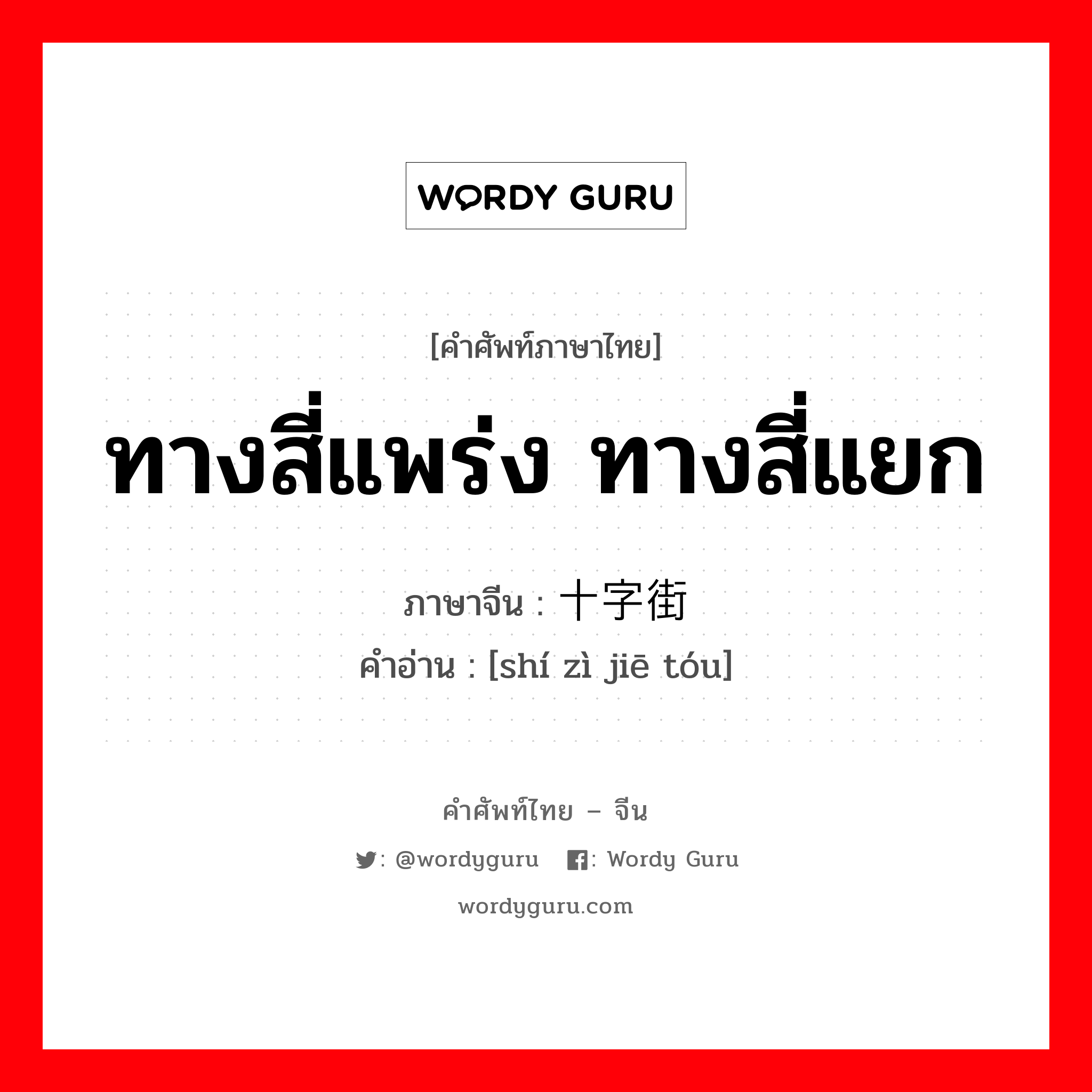 ทางสี่แพร่ง ทางสี่แยก ภาษาจีนคืออะไร, คำศัพท์ภาษาไทย - จีน ทางสี่แพร่ง ทางสี่แยก ภาษาจีน 十字街头 คำอ่าน [shí zì jiē tóu]