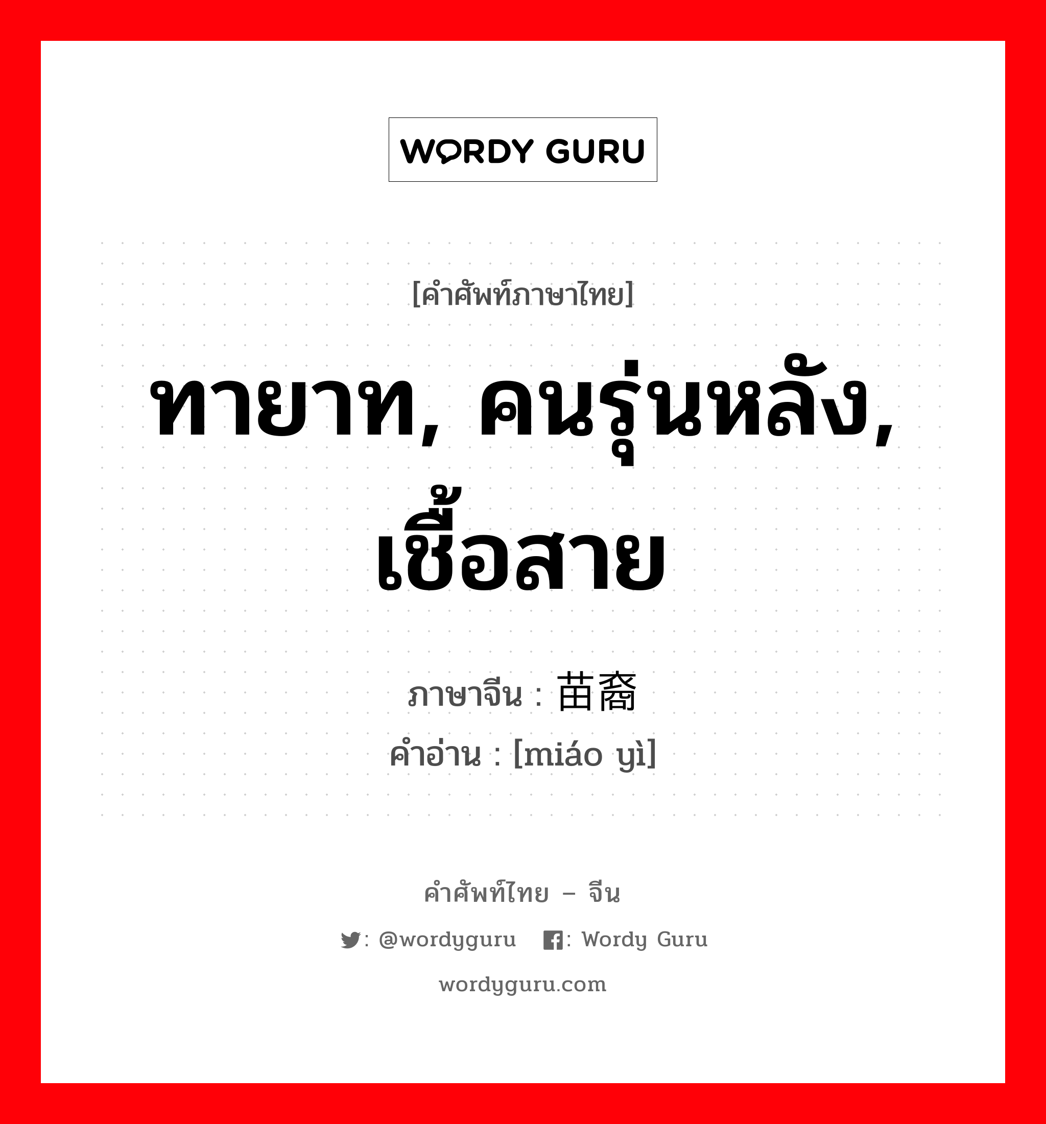 ทายาท, คนรุ่นหลัง, เชื้อสาย ภาษาจีนคืออะไร, คำศัพท์ภาษาไทย - จีน ทายาท, คนรุ่นหลัง, เชื้อสาย ภาษาจีน 苗裔 คำอ่าน [miáo yì]