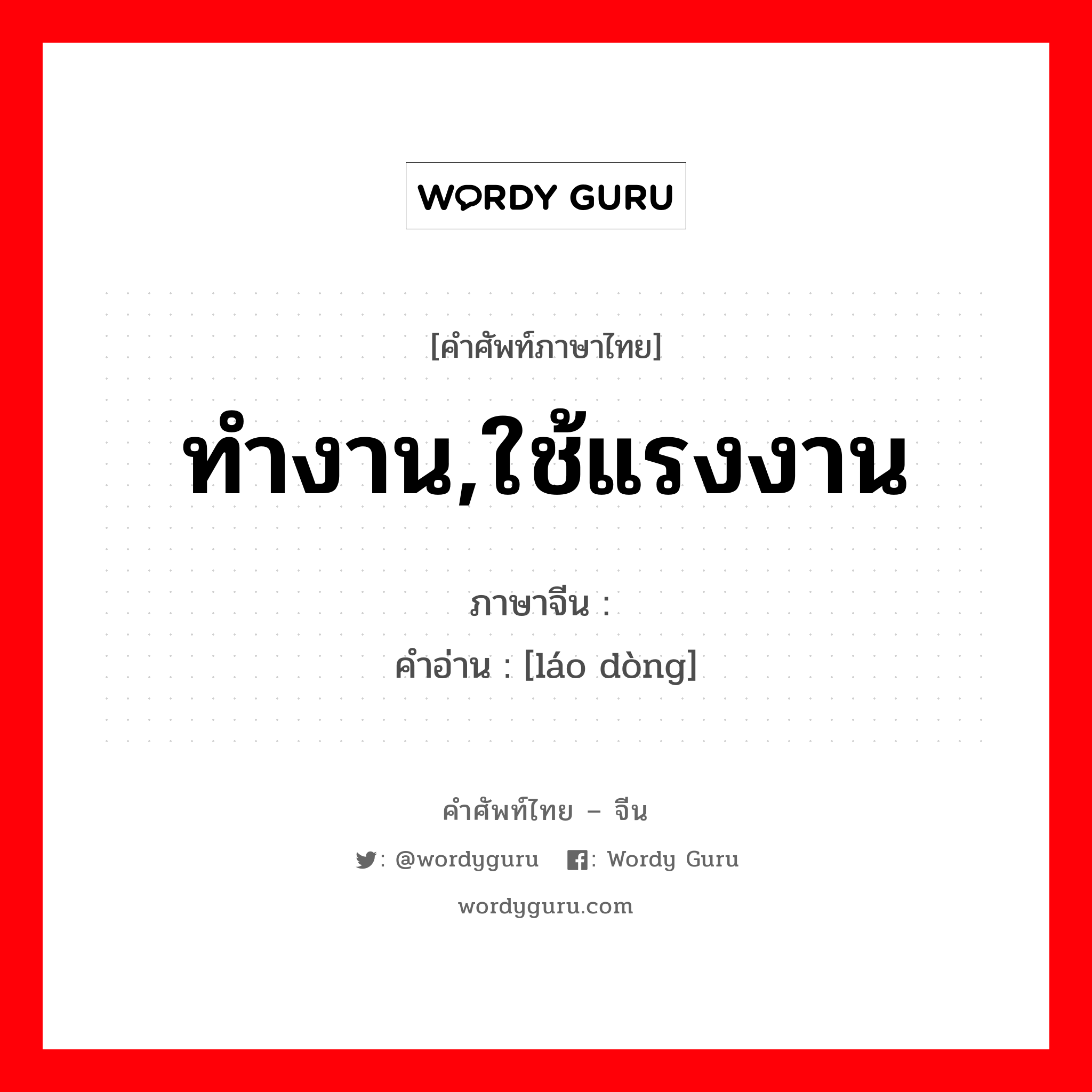 ทำงาน,ใช้แรงงาน ภาษาจีนคืออะไร, คำศัพท์ภาษาไทย - จีน ทำงาน,ใช้แรงงาน ภาษาจีน 劳动 คำอ่าน [láo dòng]