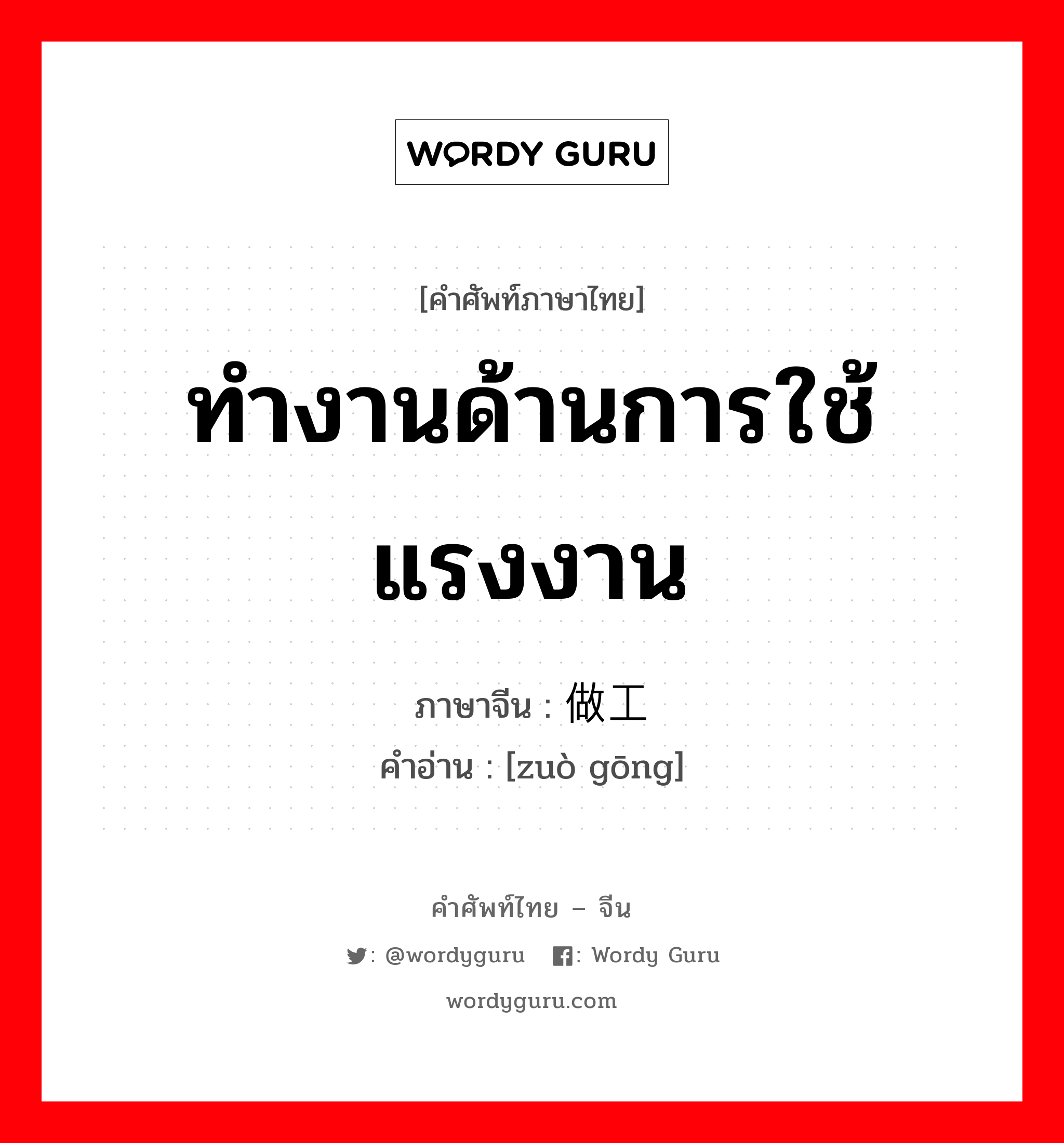 ทำงานด้านการใช้แรงงาน ภาษาจีนคืออะไร, คำศัพท์ภาษาไทย - จีน ทำงานด้านการใช้แรงงาน ภาษาจีน 做工 คำอ่าน [zuò gōng]