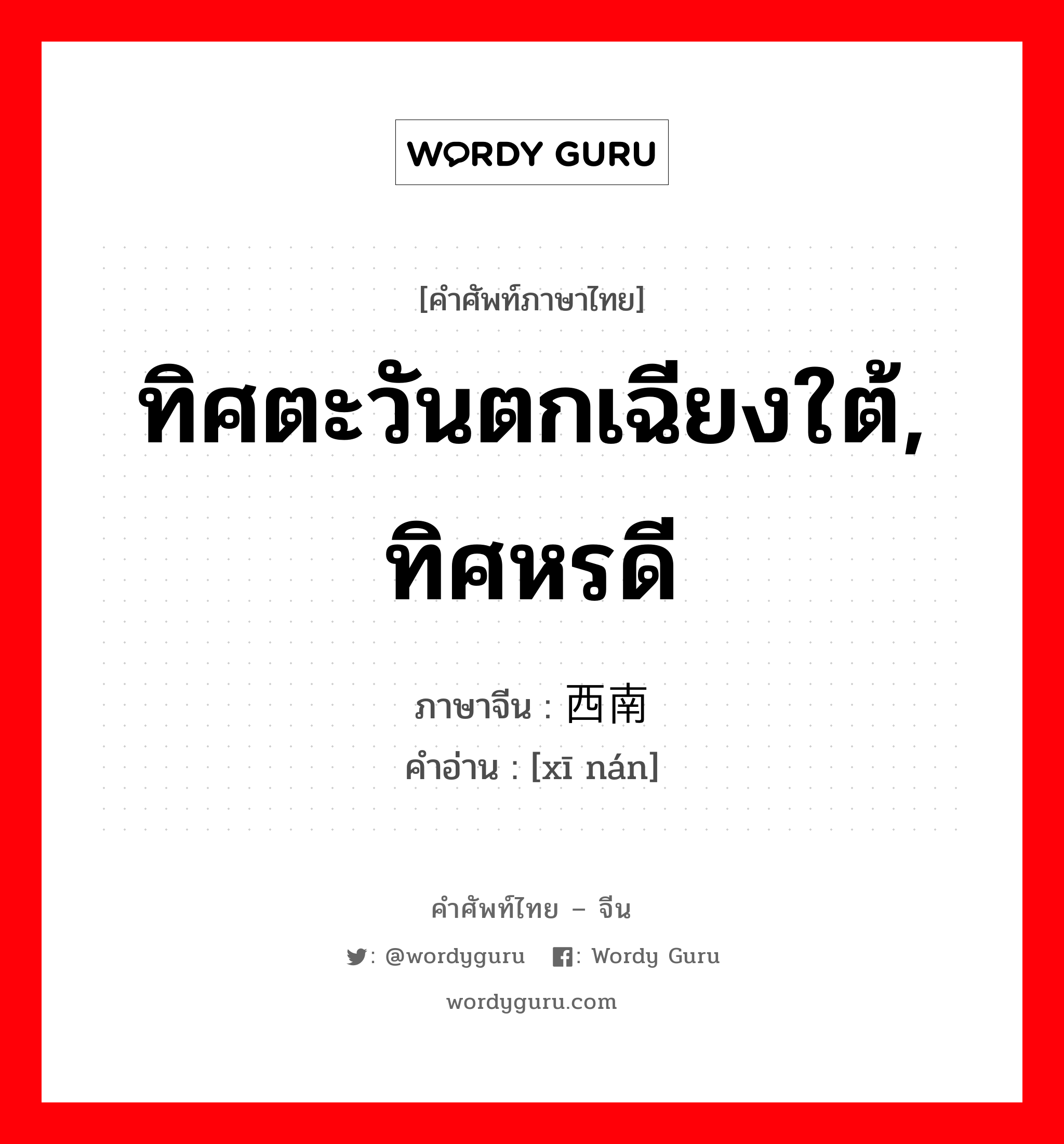 ทิศตะวันตกเฉียงใต้, ทิศหรดี ภาษาจีนคืออะไร, คำศัพท์ภาษาไทย - จีน ทิศตะวันตกเฉียงใต้, ทิศหรดี ภาษาจีน 西南 คำอ่าน [xī nán]