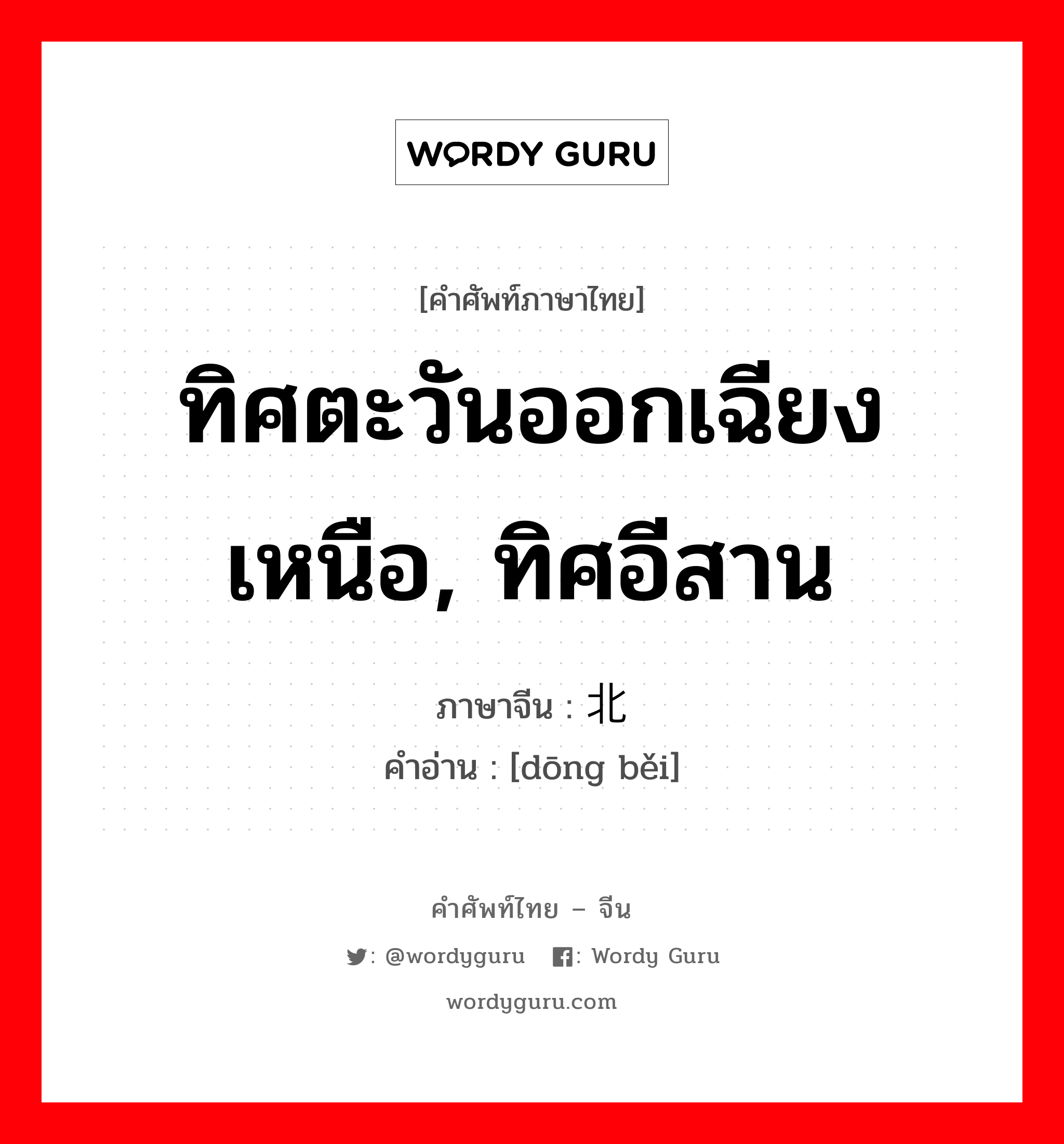 ทิศตะวันออกเฉียงเหนือ, ทิศอีสาน ภาษาจีนคืออะไร, คำศัพท์ภาษาไทย - จีน ทิศตะวันออกเฉียงเหนือ, ทิศอีสาน ภาษาจีน 东北 คำอ่าน [dōng běi]