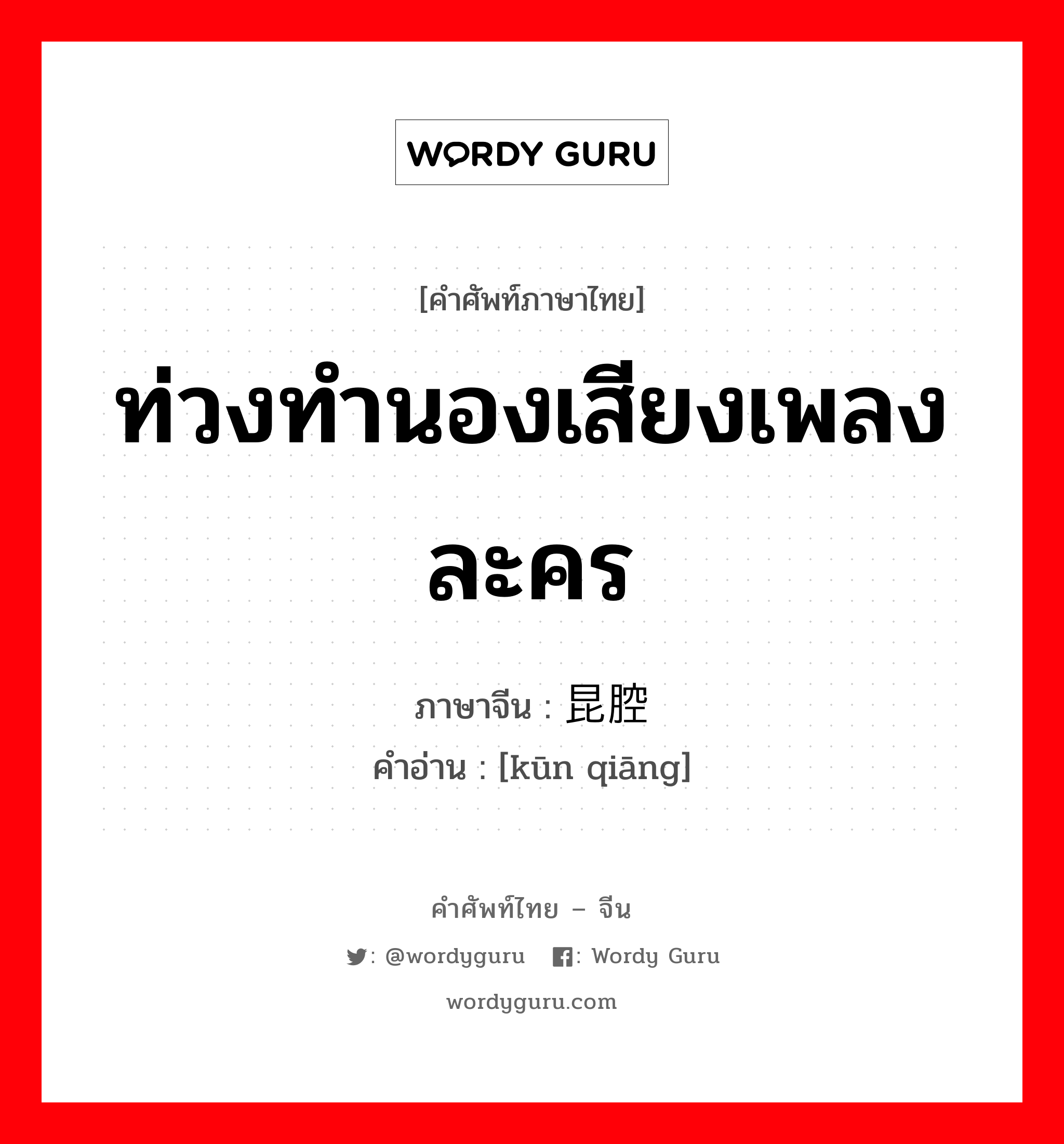 ท่วงทำนองเสียงเพลงละคร ภาษาจีนคืออะไร, คำศัพท์ภาษาไทย - จีน ท่วงทำนองเสียงเพลงละคร ภาษาจีน 昆腔 คำอ่าน [kūn qiāng]