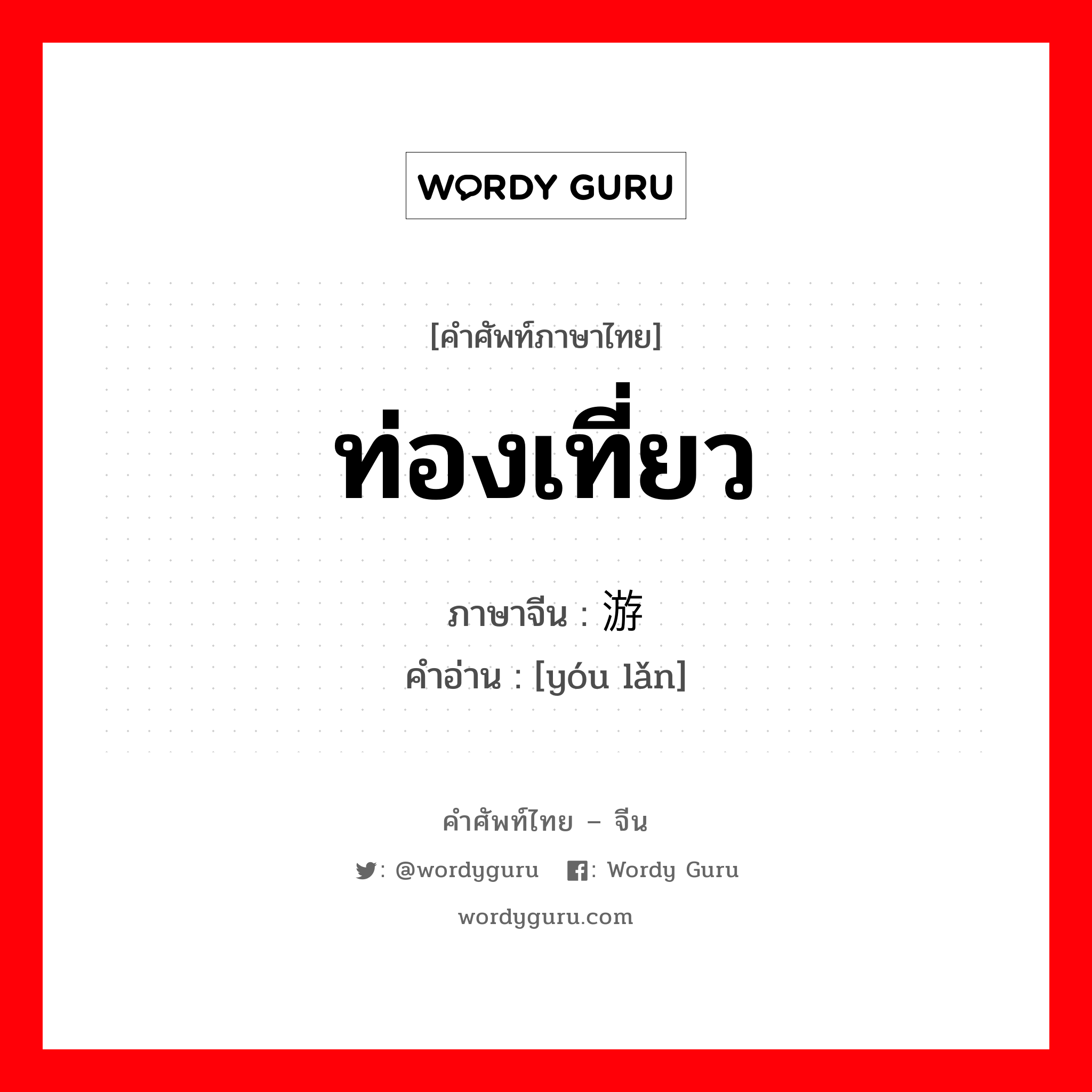 ท่องเที่ยว ภาษาจีนคืออะไร, คำศัพท์ภาษาไทย - จีน ท่องเที่ยว ภาษาจีน 游览 คำอ่าน [yóu lǎn]