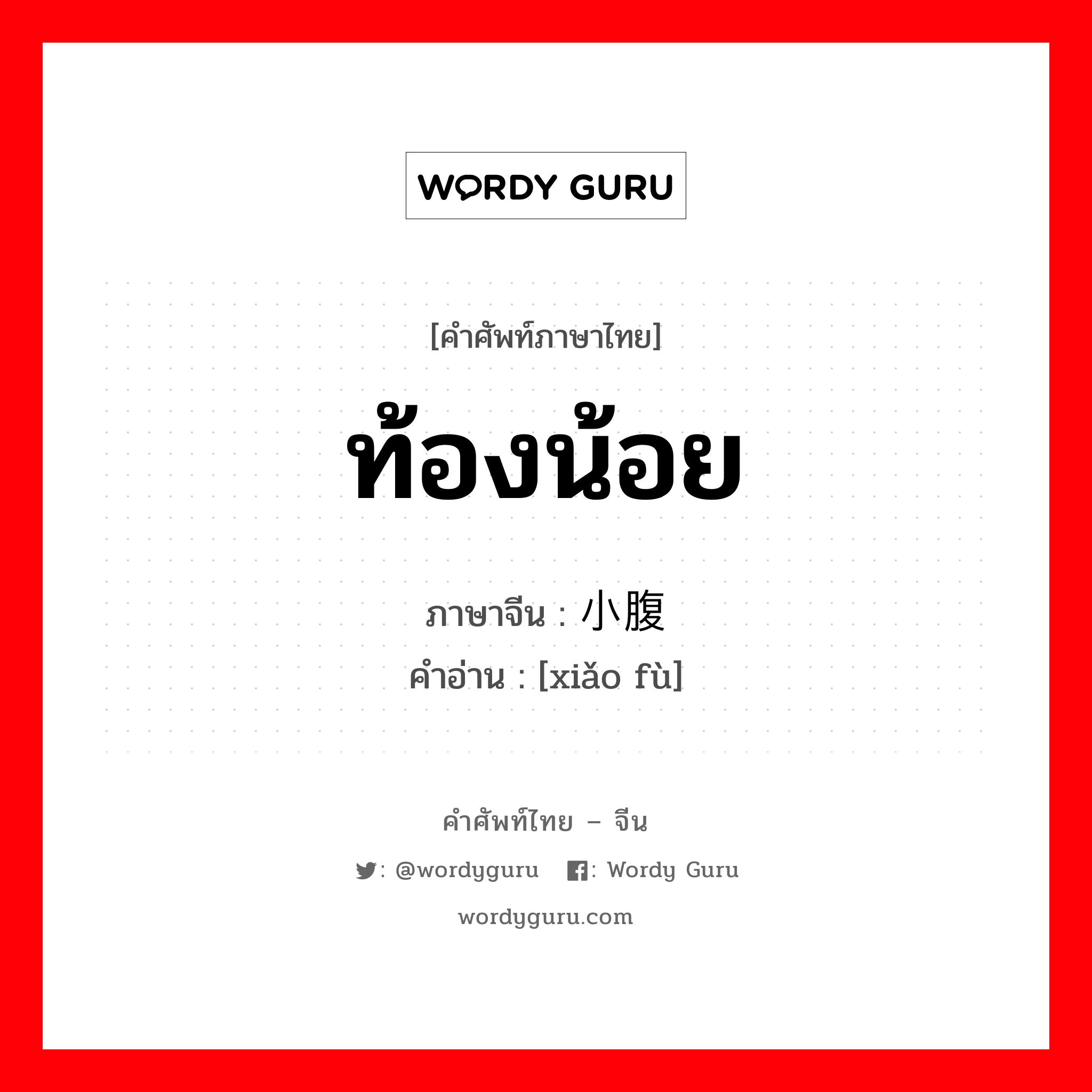 ท้องน้อย ภาษาจีนคืออะไร, คำศัพท์ภาษาไทย - จีน ท้องน้อย ภาษาจีน 小腹 คำอ่าน [xiǎo fù]