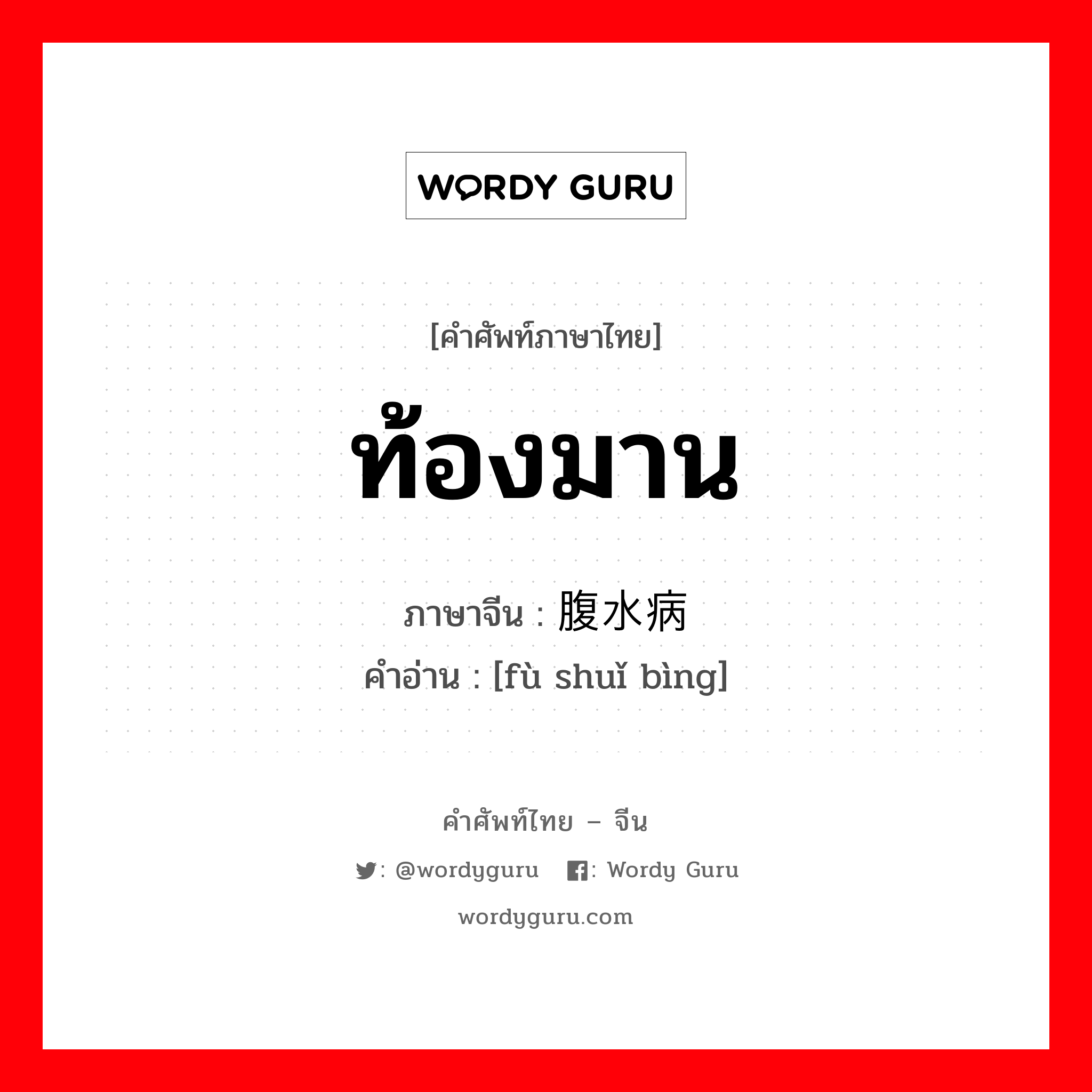 ท้องมาน ภาษาจีนคืออะไร, คำศัพท์ภาษาไทย - จีน ท้องมาน ภาษาจีน 腹水病 คำอ่าน [fù shuǐ bìng]