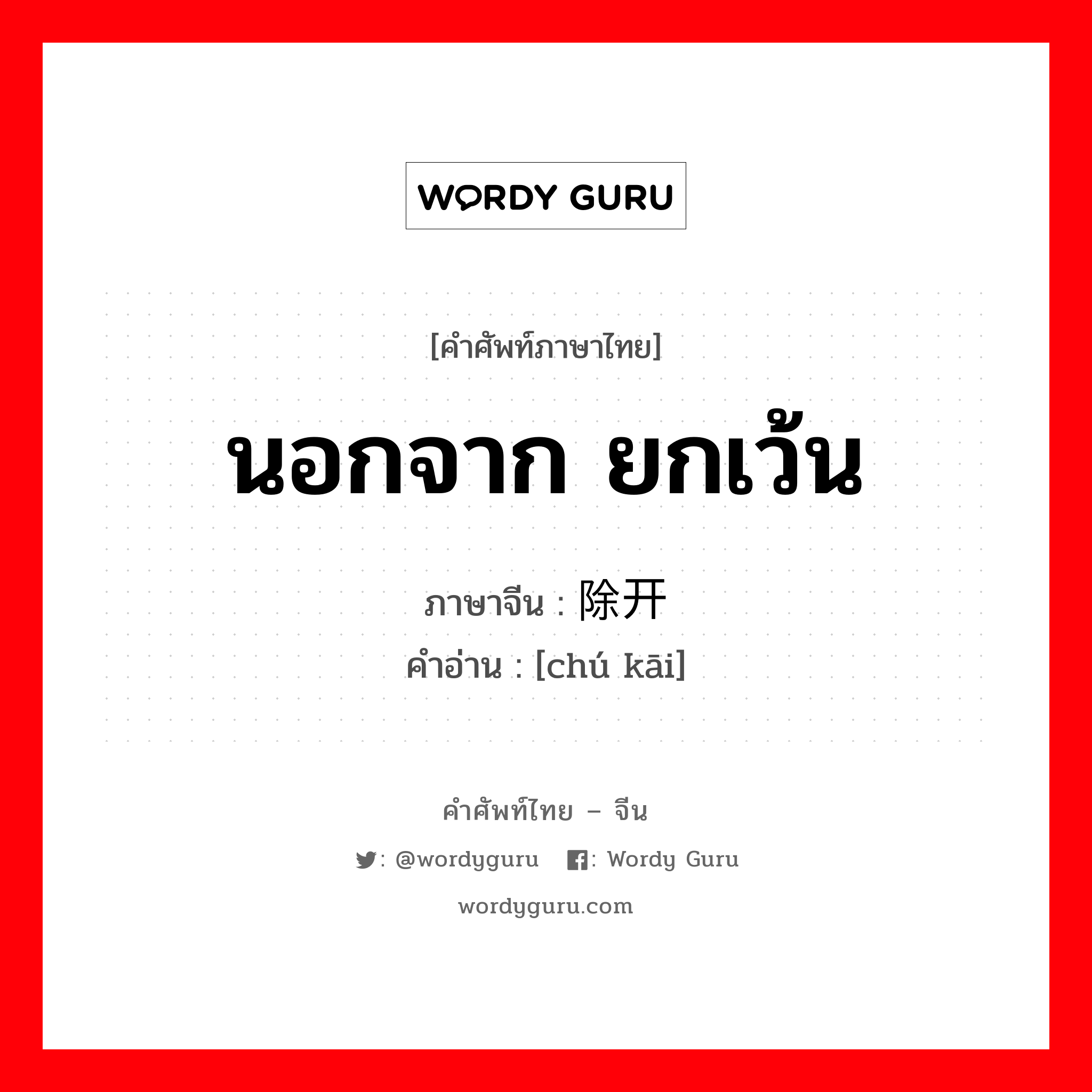 นอกจาก ยกเว้น ภาษาจีนคืออะไร, คำศัพท์ภาษาไทย - จีน นอกจาก ยกเว้น ภาษาจีน 除开 คำอ่าน [chú kāi]