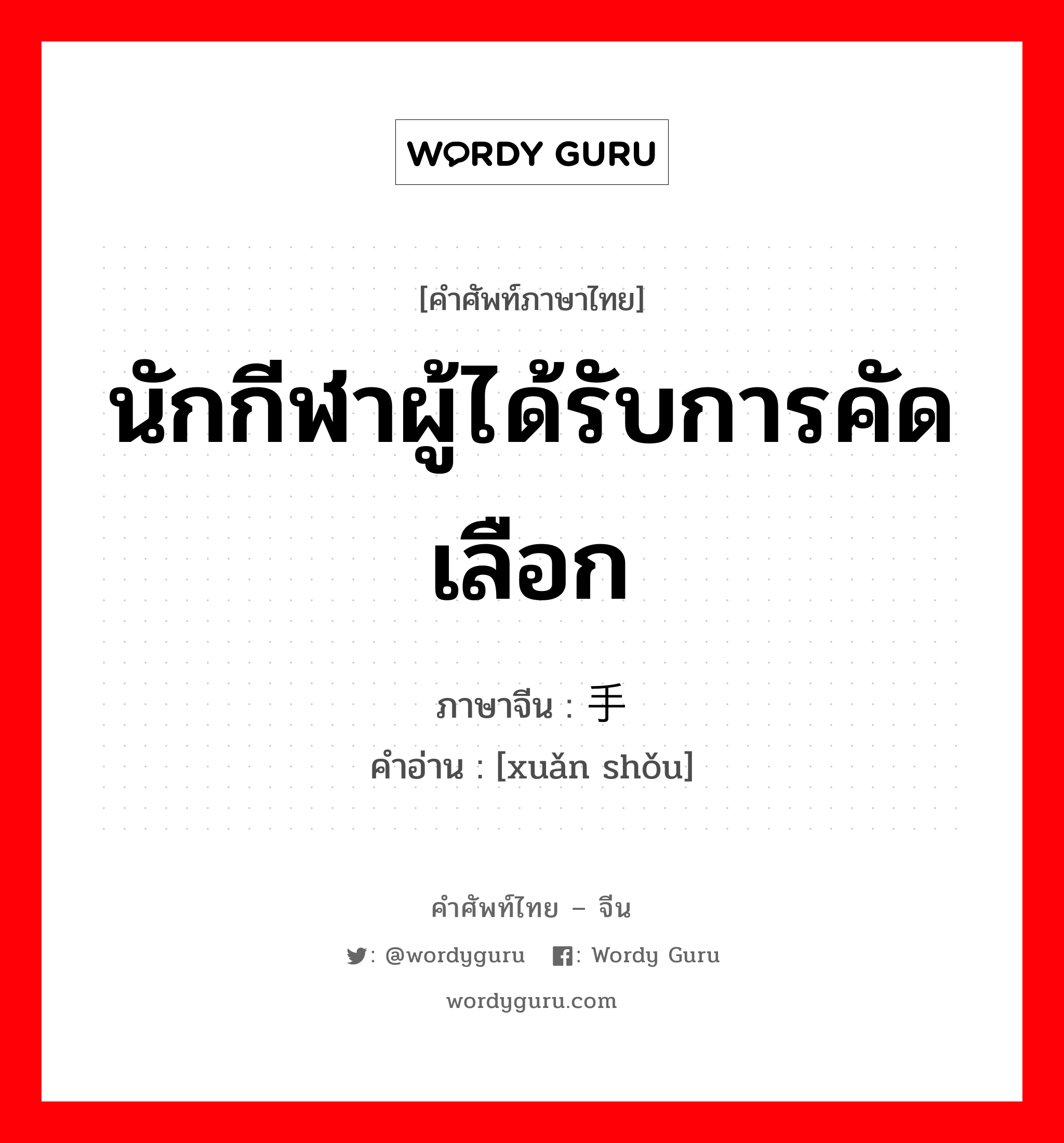 นักกีฬาผู้ได้รับการคัดเลือก ภาษาจีนคืออะไร, คำศัพท์ภาษาไทย - จีน นักกีฬาผู้ได้รับการคัดเลือก ภาษาจีน 选手 คำอ่าน [xuǎn shǒu]