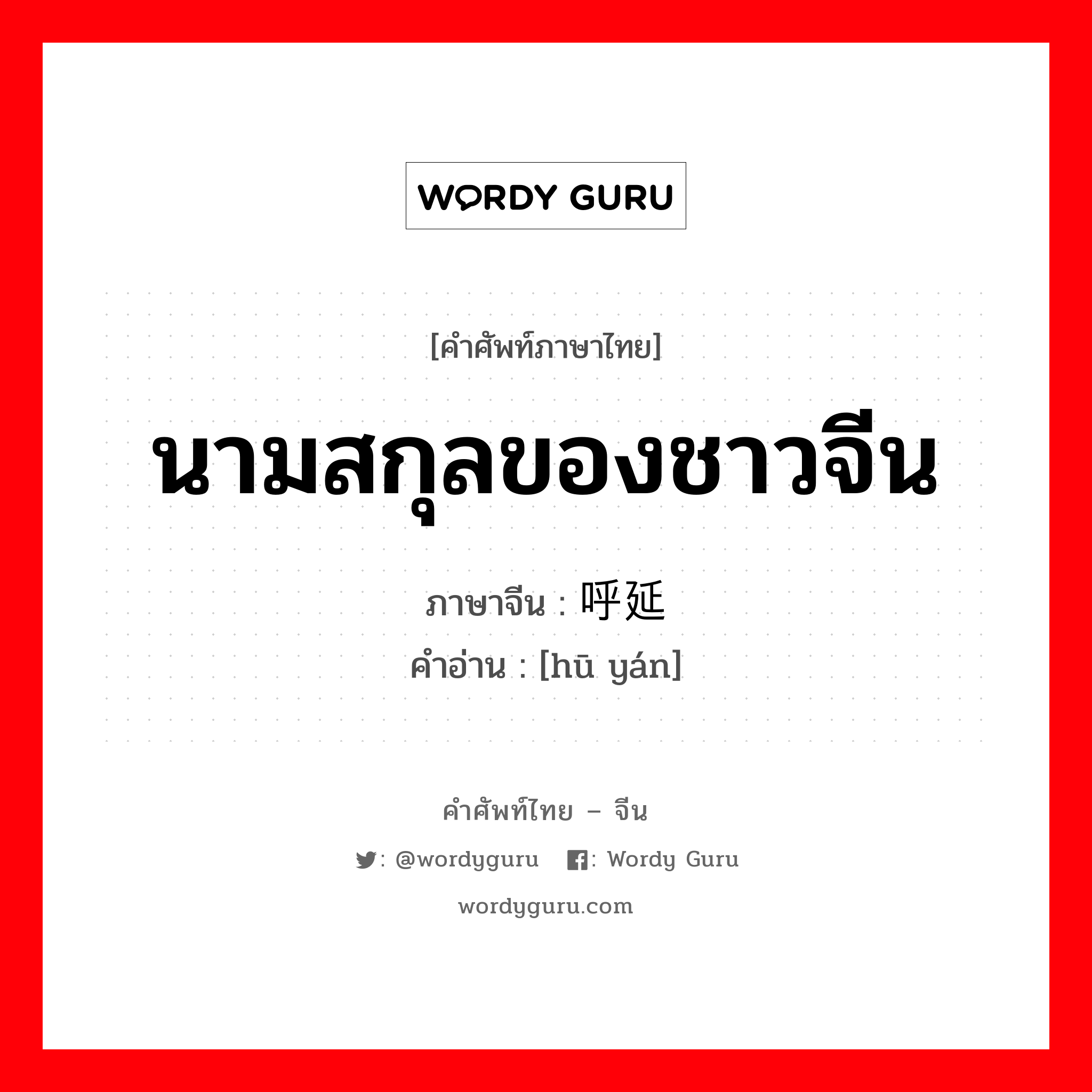 นามสกุลของชาวจีน ภาษาจีนคืออะไร, คำศัพท์ภาษาไทย - จีน นามสกุลของชาวจีน ภาษาจีน 呼延 คำอ่าน [hū yán]