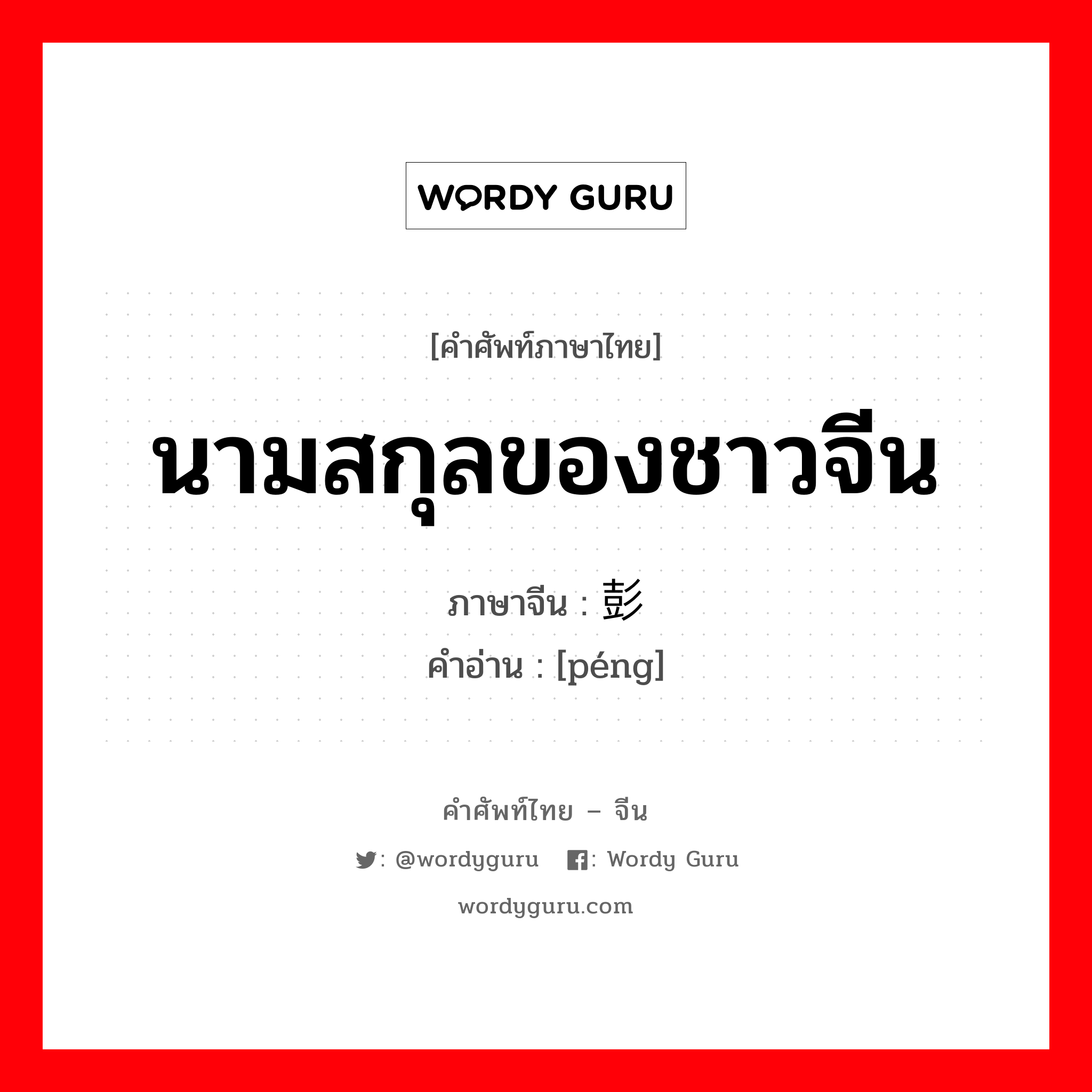 นามสกุลของชาวจีน ภาษาจีนคืออะไร, คำศัพท์ภาษาไทย - จีน นามสกุลของชาวจีน ภาษาจีน 彭 คำอ่าน [péng]