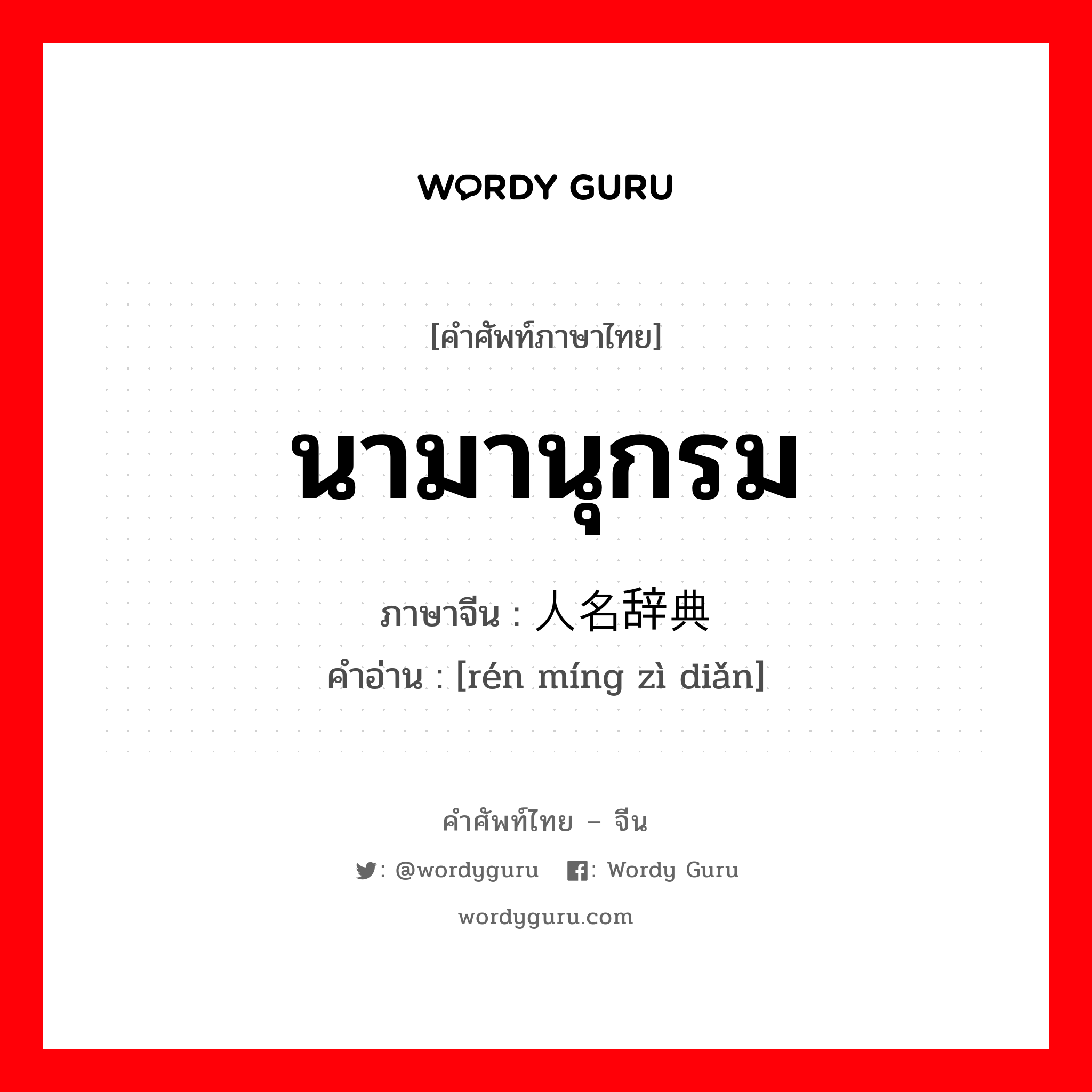 นามานุกรม ภาษาจีนคืออะไร, คำศัพท์ภาษาไทย - จีน นามานุกรม ภาษาจีน 人名辞典 คำอ่าน [rén míng zì diǎn]