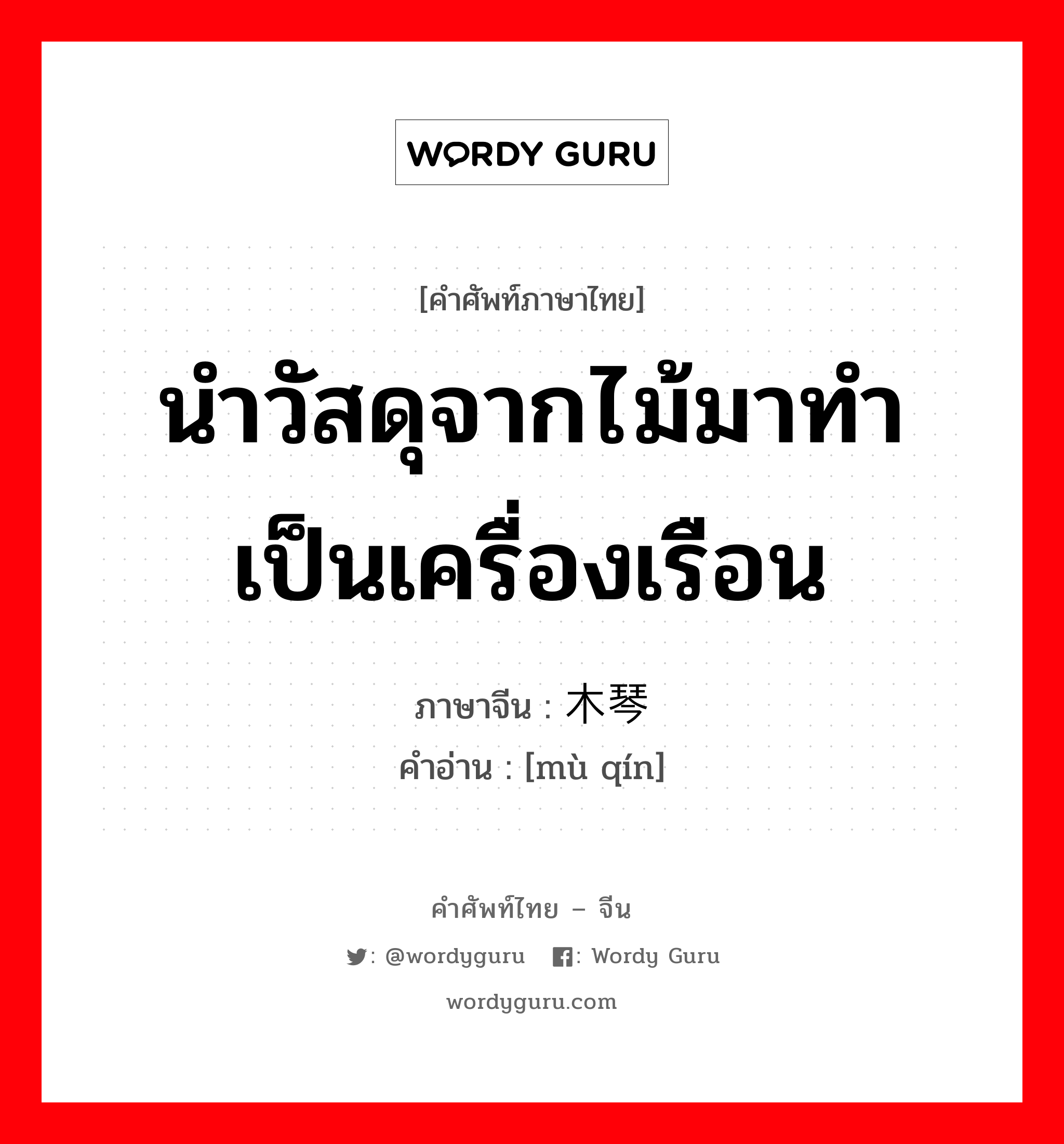 นำวัสดุจากไม้มาทำเป็นเครื่องเรือน ภาษาจีนคืออะไร, คำศัพท์ภาษาไทย - จีน นำวัสดุจากไม้มาทำเป็นเครื่องเรือน ภาษาจีน 木琴 คำอ่าน [mù qín]