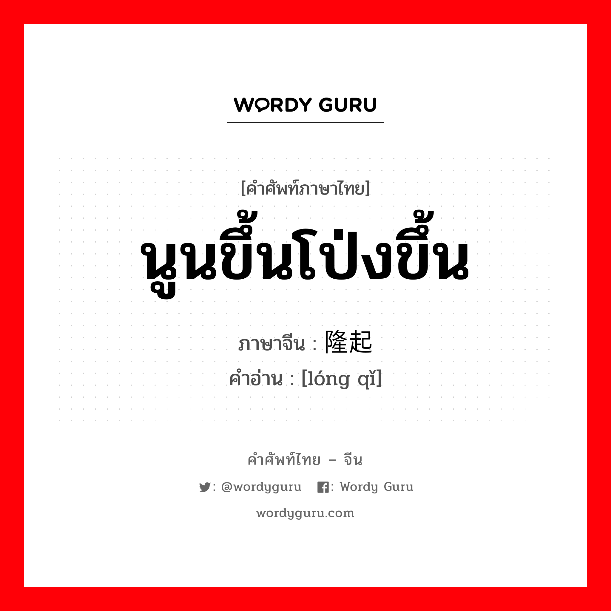 นูนขึ้นโป่งขึ้น ภาษาจีนคืออะไร, คำศัพท์ภาษาไทย - จีน นูนขึ้นโป่งขึ้น ภาษาจีน 隆起 คำอ่าน [lóng qǐ]