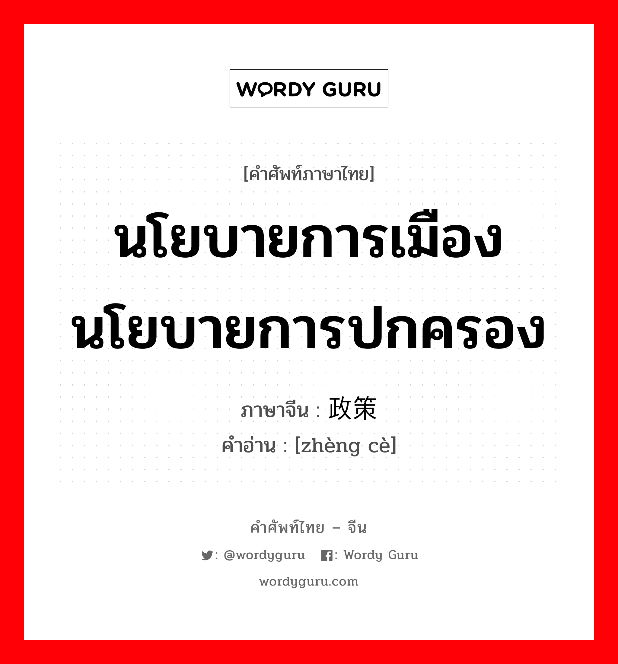 นโยบายการเมือง นโยบายการปกครอง ภาษาจีนคืออะไร, คำศัพท์ภาษาไทย - จีน นโยบายการเมือง นโยบายการปกครอง ภาษาจีน 政策 คำอ่าน [zhèng cè]