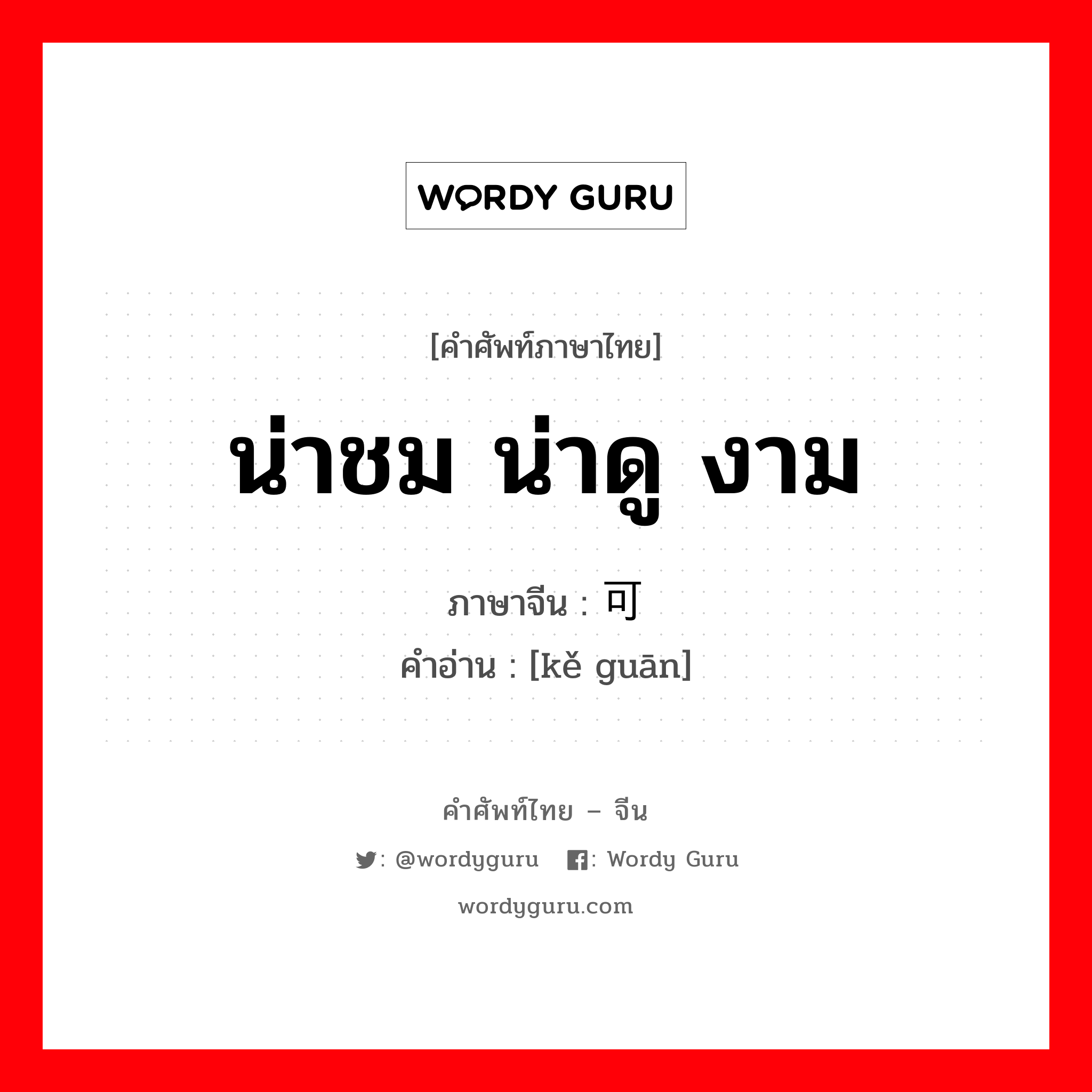 น่าชม น่าดู งาม ภาษาจีนคืออะไร, คำศัพท์ภาษาไทย - จีน น่าชม น่าดู งาม ภาษาจีน 可观 คำอ่าน [kě guān]