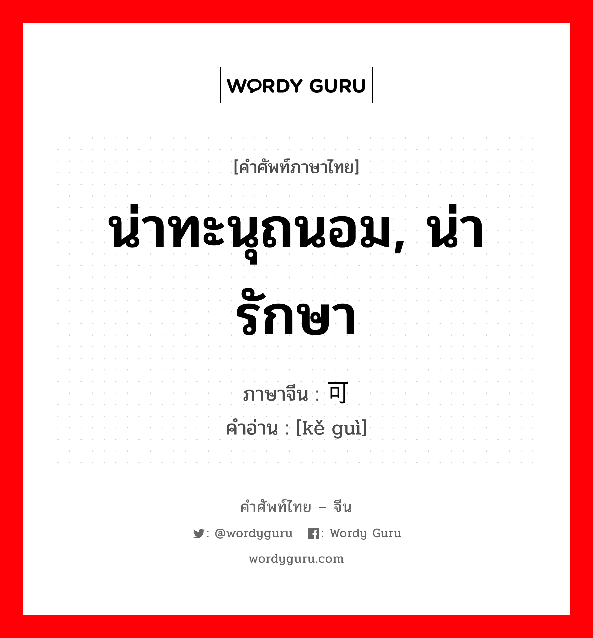 น่าทะนุถนอม, น่ารักษา ภาษาจีนคืออะไร, คำศัพท์ภาษาไทย - จีน น่าทะนุถนอม, น่ารักษา ภาษาจีน 可贵 คำอ่าน [kě guì]