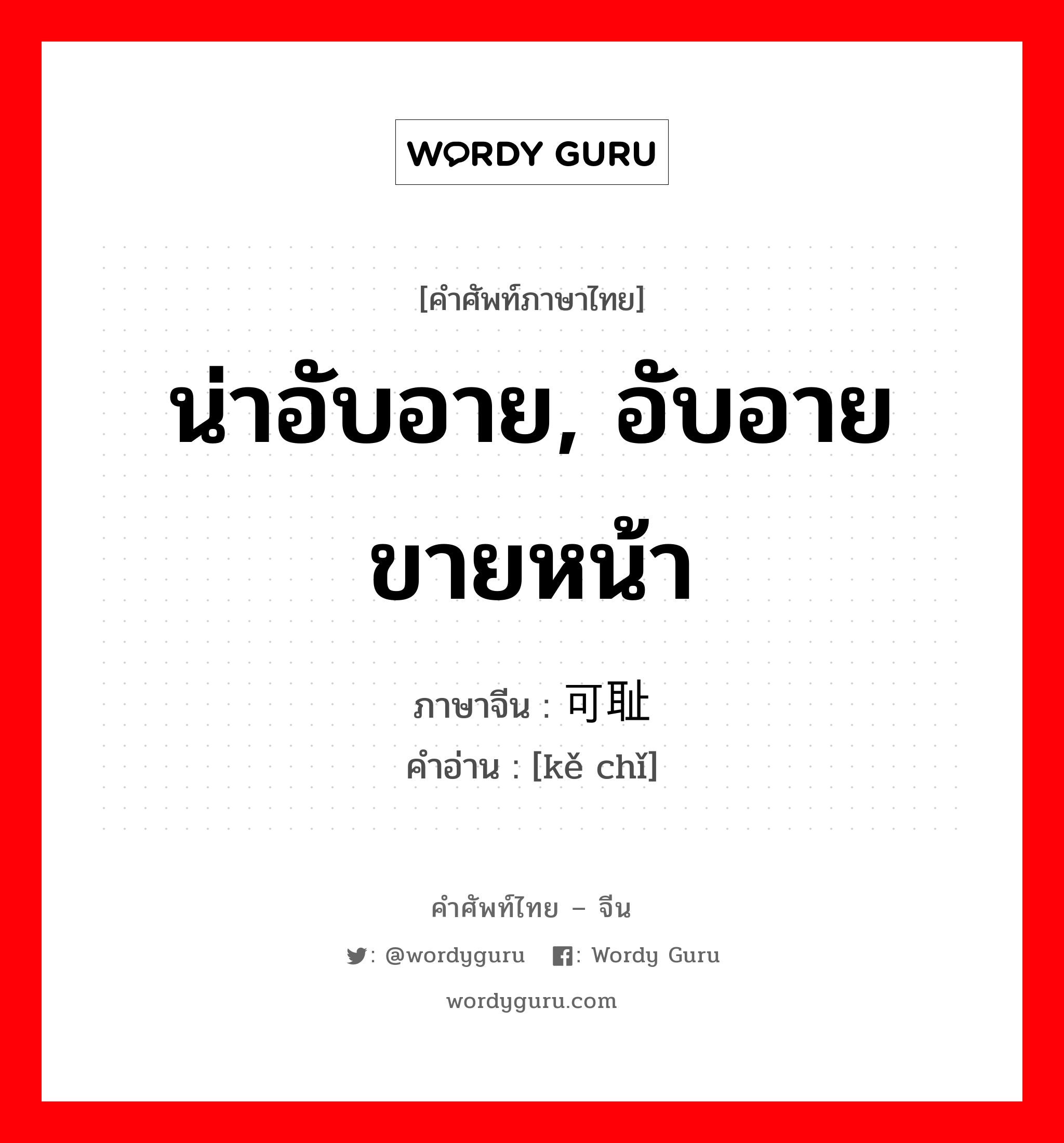 น่าอับอาย, อับอายขายหน้า ภาษาจีนคืออะไร, คำศัพท์ภาษาไทย - จีน น่าอับอาย, อับอายขายหน้า ภาษาจีน 可耻 คำอ่าน [kě chǐ]