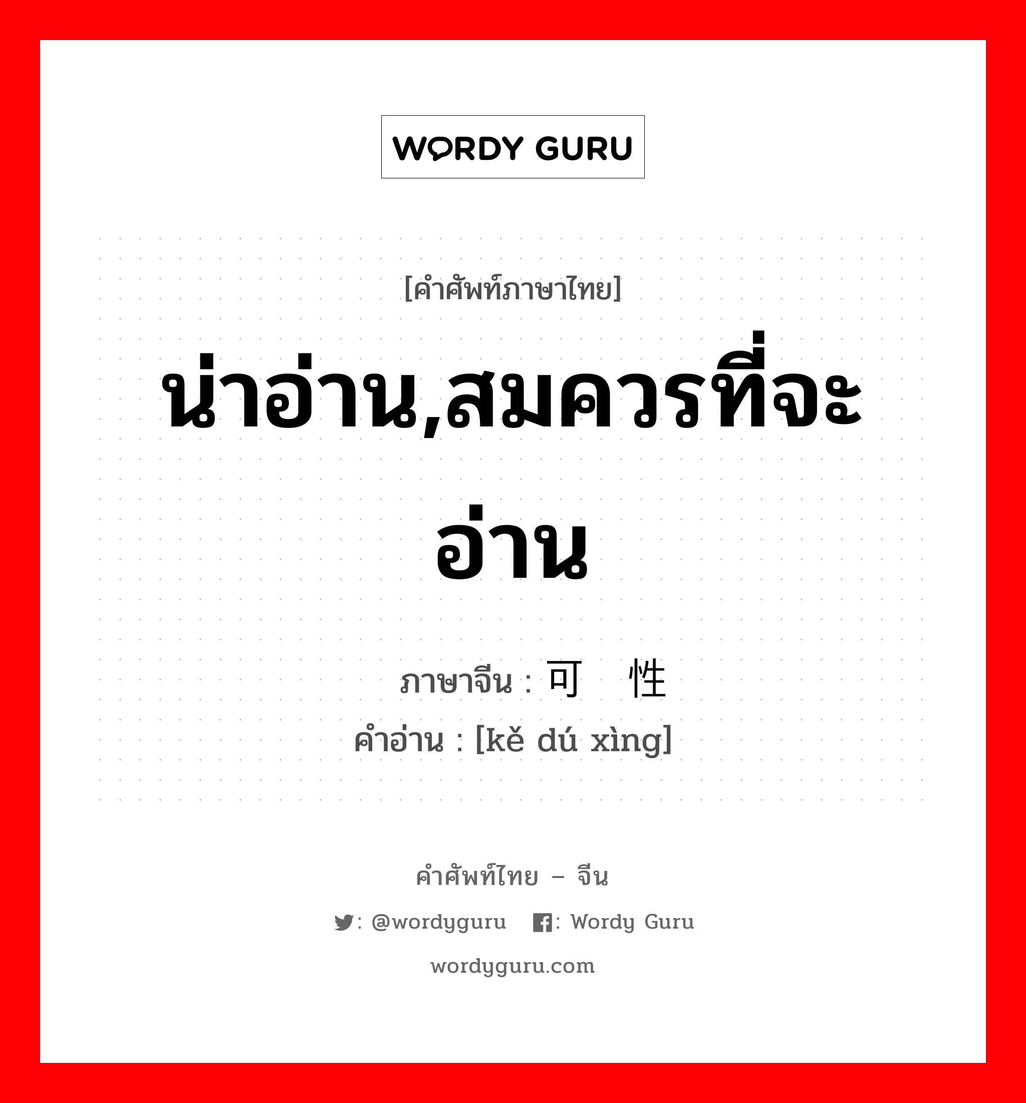 น่าอ่าน,สมควรที่จะอ่าน ภาษาจีนคืออะไร, คำศัพท์ภาษาไทย - จีน น่าอ่าน,สมควรที่จะอ่าน ภาษาจีน 可读性 คำอ่าน [kě dú xìng]