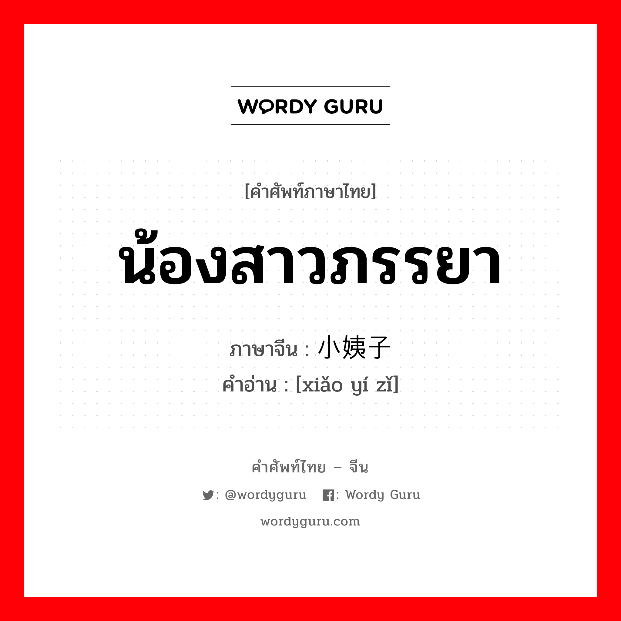 น้องสาวภรรยา ภาษาจีนคืออะไร, คำศัพท์ภาษาไทย - จีน น้องสาวภรรยา ภาษาจีน 小姨子 คำอ่าน [xiǎo yí zǐ]