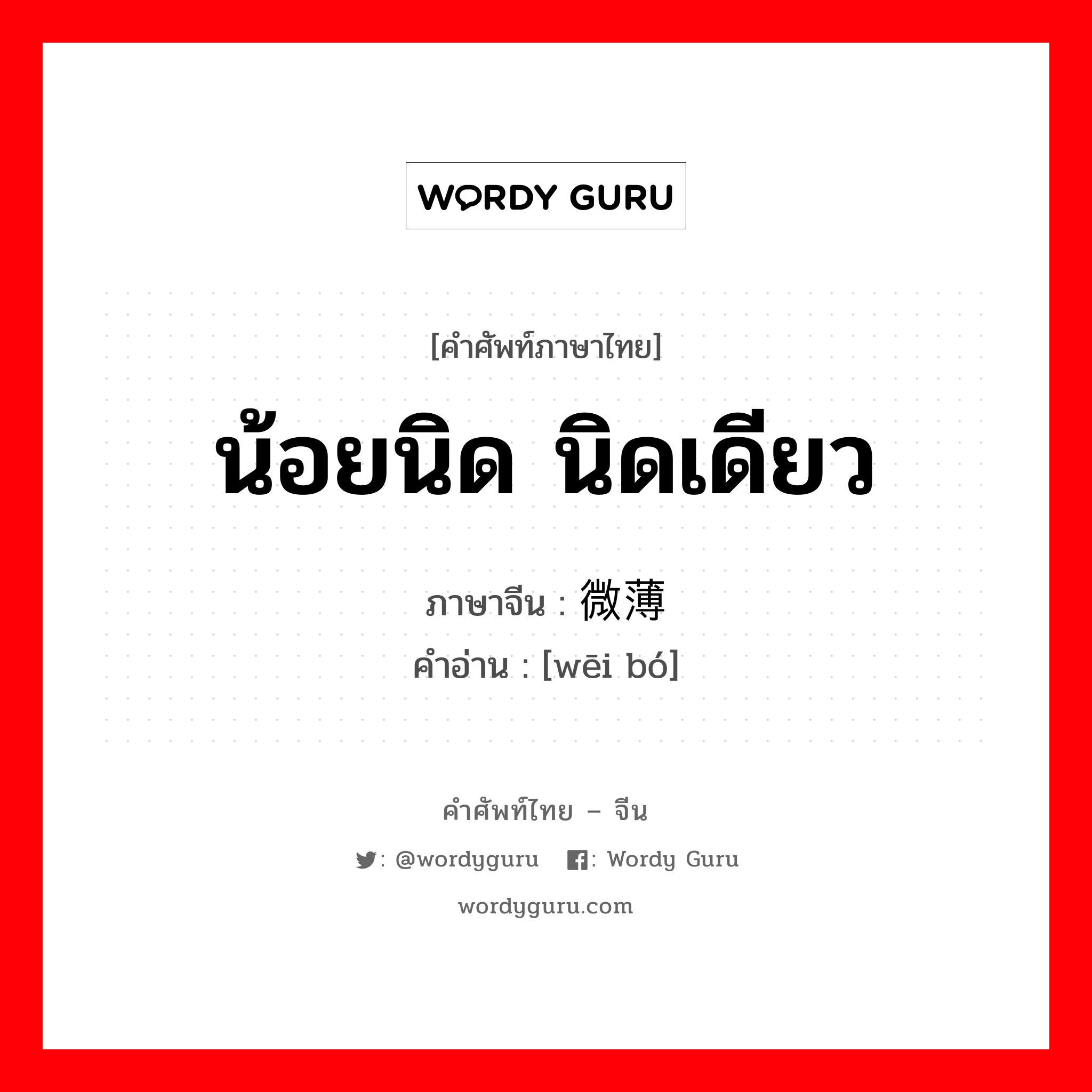 น้อยนิด, นิดเดียว ภาษาจีนคืออะไร, คำศัพท์ภาษาไทย - จีน น้อยนิด นิดเดียว ภาษาจีน 微薄 คำอ่าน [wēi bó]