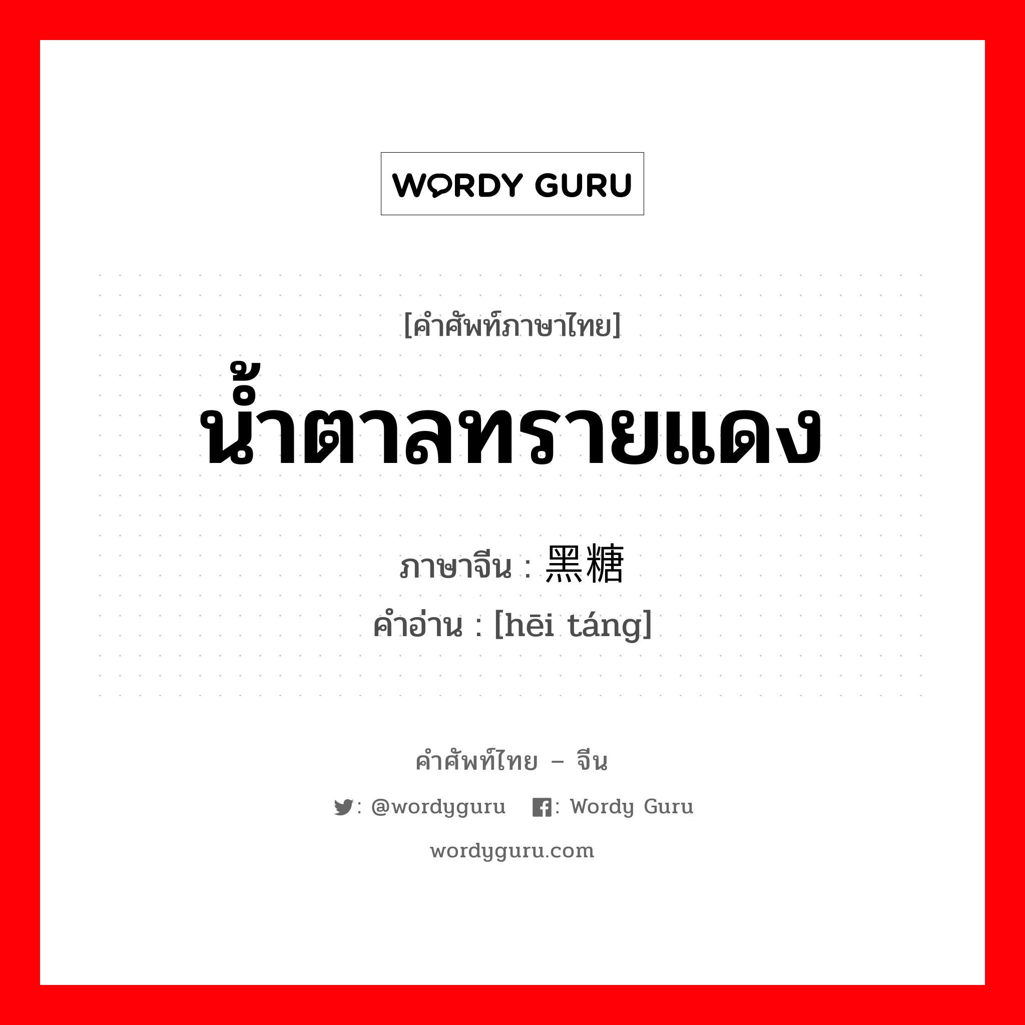 น้ำตาลทรายแดง ภาษาจีนคืออะไร, คำศัพท์ภาษาไทย - จีน น้ำตาลทรายแดง ภาษาจีน 黑糖 คำอ่าน [hēi táng]