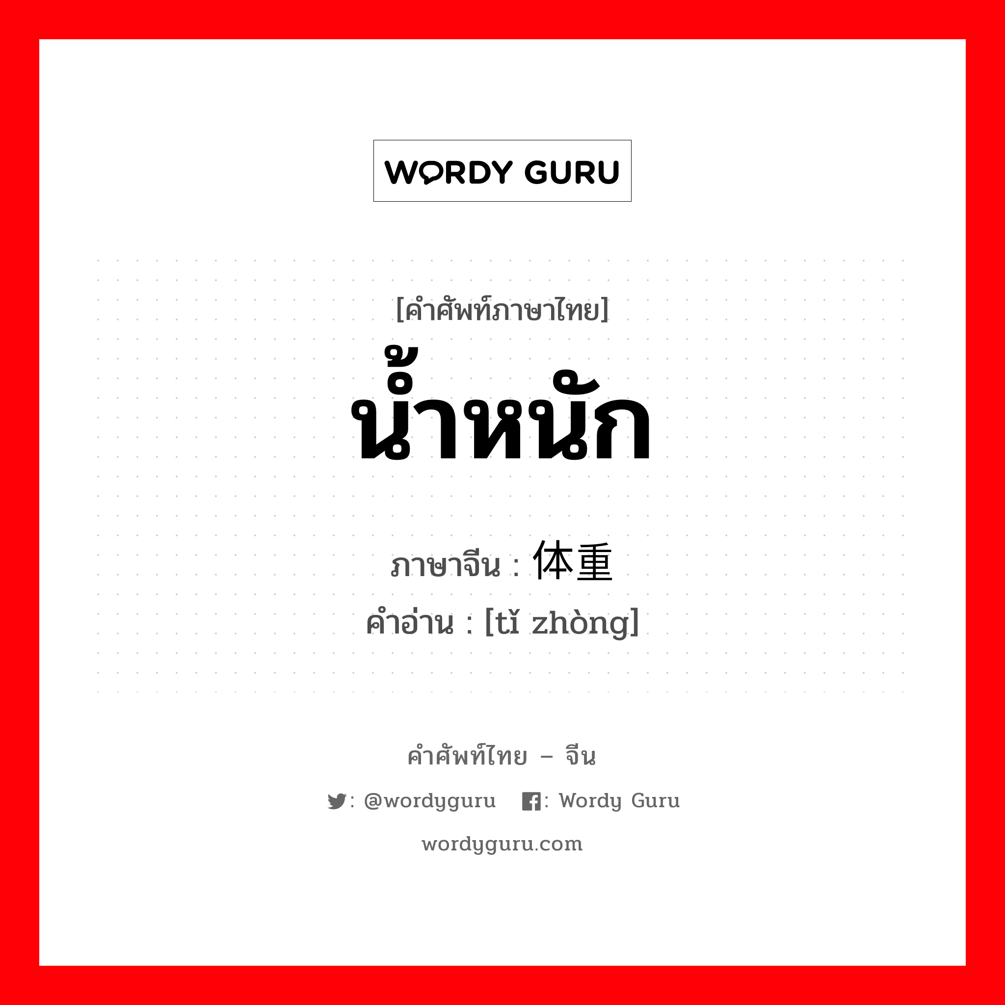 น้ำหนัก ภาษาจีนคืออะไร, คำศัพท์ภาษาไทย - จีน น้ำหนัก ภาษาจีน 体重 คำอ่าน [tǐ zhòng]