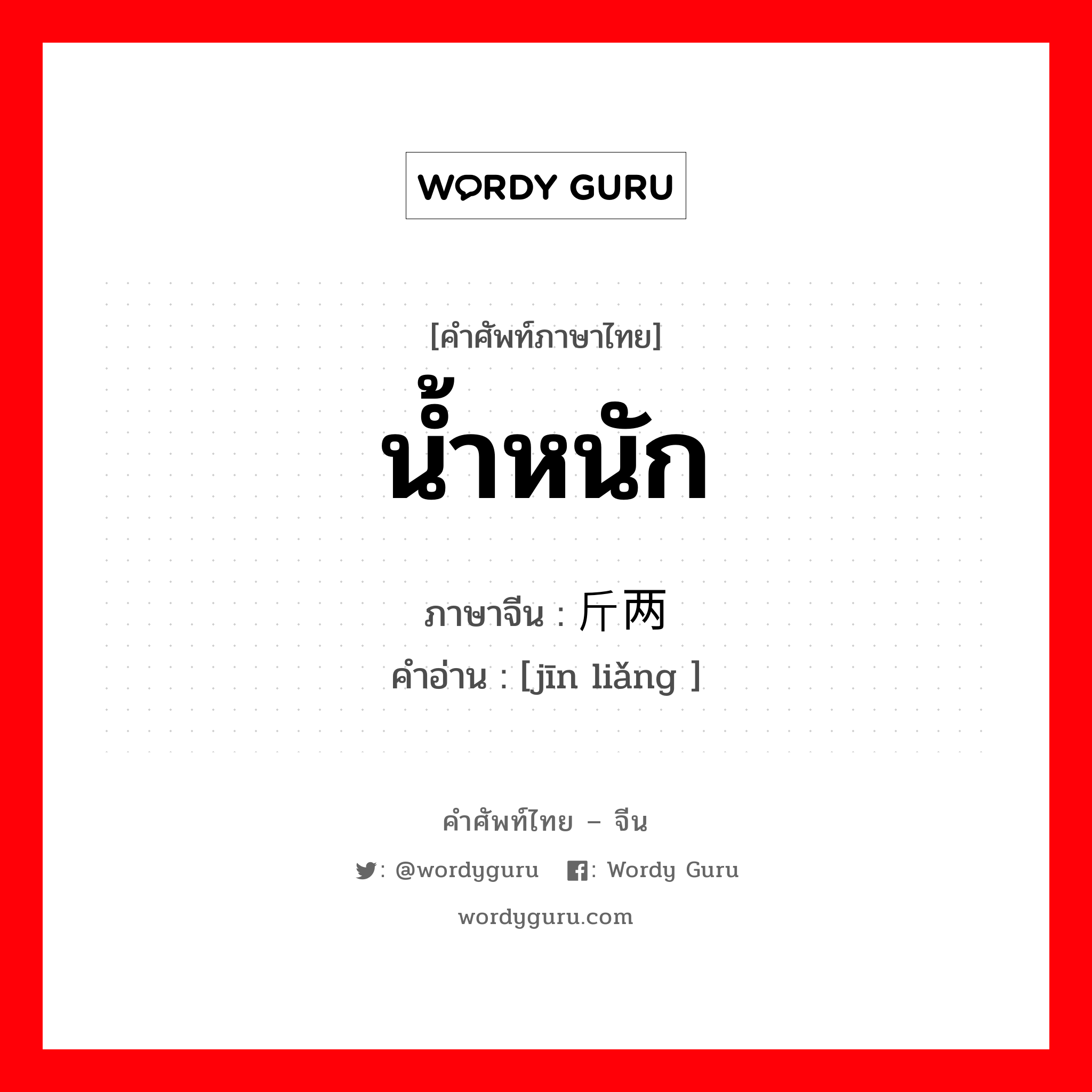 น้ำหนัก ภาษาจีนคืออะไร, คำศัพท์ภาษาไทย - จีน น้ำหนัก ภาษาจีน 斤两 คำอ่าน [jīn liǎng ]